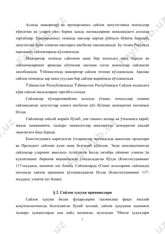 ими қўлланилади. аралаш сайлов тизимида ҳар икки усулдан бир сайлов жараёнида қўлланилади. ўзбекистон республикасида ўзбекистон республикаси сайлов кодексига кўра сайлов масалаларии тартибга солади. сайловлар кўппартиявийлик асосида ўтиши, номзодлар сонини сайланадиган депутатлар сонига нисбатан кўп бўлиши демократия тантанаси бўлди. сайловлар сиёсий жараён бўлиб, уни ташкил қилиш ва ўтказишга қараб, жаҳон ҳамжамияти, халқаро ташкилотлар мамлакатда демократия қандай эканлигига баҳо беради. конституцияга киритилган ўзгаришлар натижасида вакиллик органлари ва президент сайлови куни аниқ белгилаб қўйилди. энди мамлакатимизда сайловлар уларнинг ваколати тугайдиган йилда октябрь ойининг учинчи ўн кунлигининг биринчи якшанбасида ўтказиладиган бўлди (конституциянинг 117-моддаси, иккинчи хат боши). сайловларда (сенат аъзоларини сайлашда) поғонали сайлов принципи қўлланиладиган бўлди (конституциянинг 117-моддаси, учинчи хат боши). § 2. сайлов ҳуқуқи принциплари сайлов ҳуқуқи билан фуқароларни таъминлаш фақат миллий қонунчилигимизда белгиланган бўлиб қолмай, сайлов ҳуқуқини аҳамияти халқаро ҳужжатларда ҳам қайд қилинган, жумладан “инсон ҳуқуқлари умумжаҳон декларацияси”нинг 21-моддасида, “ҳар бир инсон бевосита ёки эркинлик билан сайланган вакиллари воситасида ўз мамлакатини бошқаришда иштирок …