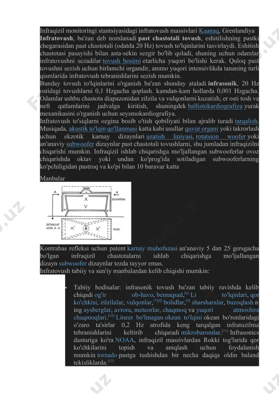 a neft qatlamlarini jadvalga kiritish, shuningdek ballistokardiografiya yurak mexanikasini o'rganish uchun seysmokardiografiya. infratovush to'siqlarni ozgina bosib o'tish qobiliyati bilan ajralib turadi tarqalish. musiqada, akustik to'lqin qo'llanmasi katta kabi usullar quvur organi yoki takrorlash uchun ekzotik karnay dizaynlari uzatish liniyasi, rotatsion woofer yoki an'anaviy subwoofer dizaynlar past chastotali tovushlarni, shu jumladan infraqizilni chiqarishi mumkin. infraqizil ishlab chiqarishga mo'ljallangan subwooferlar ovoz chiqarishda oktav yoki undan ko'prog'ida sotiladigan subwooferlarning ko'pchiligidan pastroq va ko'pi bilan 10 baravar katta manbalar kontrabas refleksi uchun patent karnay muhofazasi an'anaviy 5 dan 25 gersgacha bo'lgan infraqizil chastotalarni ishlab chiqarishga mo'ljallangan dizayn subwoofer dizaynlar tezda tayyor emas. infratovush tabiiy va sun'iy manbalardan kelib chiqishi mumkin: · tabiiy hodisalar: infrasonik tovush ba'zan tabiiy ravishda kelib chiqadi og'ir ob-havo, bemaqsad,[6] li to'lqinlari, qor ko'chkisi, zilzilalar, vulqonlar,[7][8] bolidlar,[9] sharsharalar, buzoqlash ning aysberglar, avrora, meteorlar, chaqmoq va yuqori atmosfera chaqmoqlari.[10] lineer bo'lmagan okean to'lqini okean bo'ronlaridagi o'zaro ta'sirlar 0,2 hz atrofida keng tarqalgan …