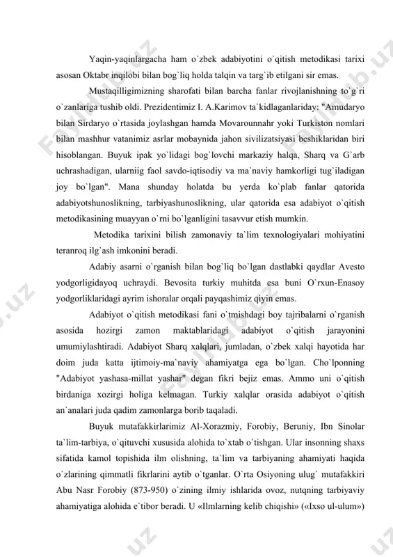 xozirgi holiga kelmagan. turkiy xalqlar orasida adabiyot o`qitish an`analari juda qadim zamonlarga borib taqaladi. buyuk mutafakkirlarimiz al-xorazmiy, forobiy, beruniy, ibn sinolar ta`lim-tarbiya, o`qituvchi xususida alohida to`xtab o`tishgan. ular insonning shaxs sifatida kamol topishida ilm olishning, ta`lim va tarbiyaning ahamiyati haqida o`zlarining qimmatli fikrlarini aytib o`tganlar. o`rta osiyoning ulug` mutafakkiri abu nasr forobiy (873-950) o`zining ilmiy ishlarida ovoz, nutqning tarbiyaviy ahamiyatiga alohida e`tibor beradi. u «ilmlarning kelib chiqishi» («ixso ul-ulum») nomli risolasida badiiy asarni ifodali o`qish, o`qiganini hikoya qilib berish zo`r san`at ekanligini aytadi. uning ta`kidlashicha, hikoyachilikda (o`qishda) o`tkir ta`siri bo`lgan ana shu san`atda o`ziga munosib o`rin egallagan kishilar hakim deyiladi va u o`qishni, notiqlikni egallagan san`atkor, faylasuf, donishmand bilan tengdir. forobiy har bir kishining o`ziga xos, individual xususiyatga ega bo`lishini, ta`lim-tarbiya jarayonida bu xususiyatlarga e`tibor berish shart ekanligini alohida uqtiradi: «kishilar jismoniy va tug`ma qobiliyat, kuch-quvvatda bir-birlaridan ortiq-kam bo`ladilar» . forobiyning ta`kidlashicha, «har kimki ilm-hikmatni o`rganaman desa, uni yoshligidan boshlasin, …