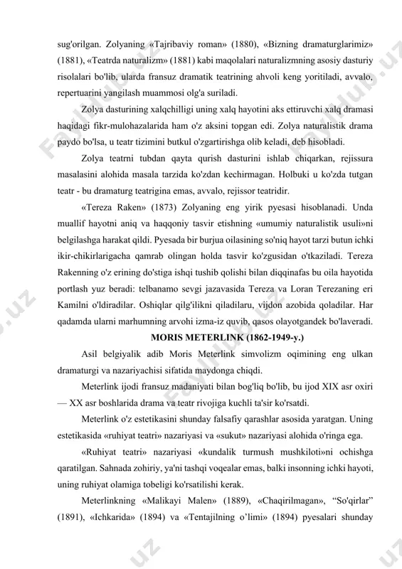 satdi. meterlink o'z estetikasini shunday falsafiy qarashlar asosida yaratgan. uning estetikasida «ruhiyat teatri» nazariyasi va «sukut» nazariyasi alohida o'ringa ega. «ruhiyat teatri» nazariyasi «kundalik turmush mushkiloti»ni ochishga qaratilgan. sahnada zohiriy, ya'ni tashqi voqealar emas, balki insonning ichki hayoti, uning ruhiyat olamiga tobeligi ko'rsatilishi kerak. meterlinkning «malikayi malen» (1889), «chaqirilmagan», “so'qirlar” (1891), «ichkarida» (1894) va «tentajilning o’limi» (1894) pyesalari shunday estetik qarashlar mahsuli sifatida tug'ilgan. bu asarlarda meterlink ijodining ilk davriga xos tarzda inson ojizligi va insoniyatning halokatga mahkumligi muammosi ko'tarilgan. meterlinkning ilk pyesalarida taqdir qudrati, insonning kuchiga ishonchsizlik, inson umrining besamar va halokatga mahkumligi shoirona jo'shqin his-kechinmalar orqali ifodalangan. ayni zamonda meterlink yangi usuldagi teatr, yangi sahnaviy ifoda shakllarini izlaydi. shuni ta'kidlash lozimki, meterlink o'z ijodiy izlanishlarida dramaturgiya va sahnaviy ifoda sohasida a. p. chexov ochgan yangiliklarga yaqin keladi. bular kundalik turmushhing alam-iztiroblarini ochish, g'ayrioddiy qahramonlardan voz kechish, dramatik to'qnashuvlarni yangicha usulda tuzish, «ostki oqim», tubma'no tamoyili, sukut va kayfiyat …