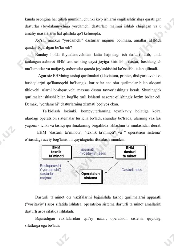 ema topa olishi va bu holatni tuzatishga harakat qilishi, hech bo'lmaganda, shu xato tufayli foydalanuvchi dasturiga etkaziladigan zararning oldini olishi kerak. 2. himoyalash. ixtiyoriy foydalanuvchi o'z ishiga boshqa foydalanuvchilarning ha-laqit qilishini xohlamaydi. shu sababli sistema foydalanuvchilarni dastur va ma`lumotlarini o'zgalar xatolari ta`siridan hamda aralashuvidan himoya qilishi lozim. 3. samaradorlik. odatda operatsion sistemaning o'zi ehmning katta resursini egallaydi. bu resurslar foydalanuvchi ixtiyoriga berilmaydi. demak, sistemaning o'zi ancha ix-cham bo'lishi va ehm resurslarini har tomonlama samarali boshqarishi lozim. 4. qulaylik. operatsion sistemada ko'p hollarda bir paytda ikki va undan ortiq foydalanuvchi ishlaydi. ular operatsion sistema orqali turli maqsadli va turli algoritmli masalalarni hal qiladilar. ravshanki, bunday holda har bir foydalanuvchiga keng qulayliklar yaratilishi talab etiladi. shu bois mazkur xususiyat operatsion sistemaning muhim xususiyati hisoblanadi. 2. operatsion sistemani tashkil etuvchi dasturlar. hozirda turli xil operatsion sistemalar mavjud bo'lib, ularni tashkil etuvchi dasturlar tizimini ms dos (microsoft disk operation system - "microsoft firmasida yaratilgan …