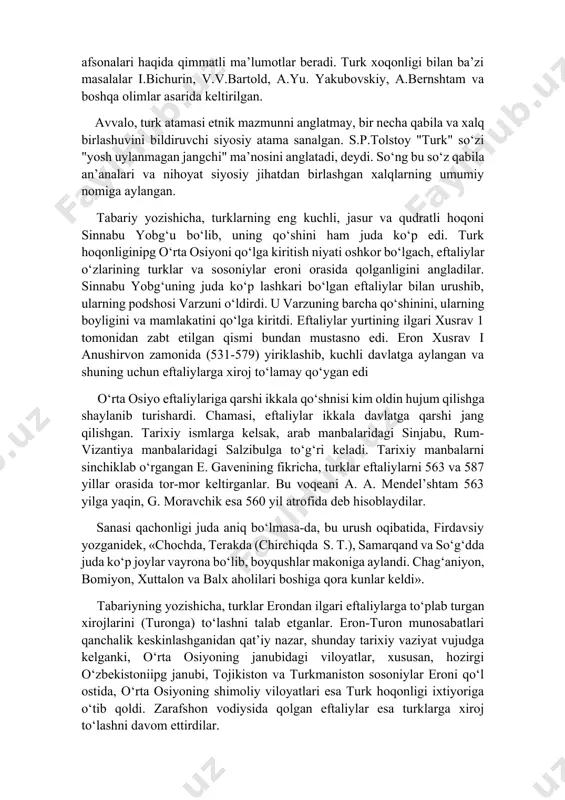 lk" va narshaxiyning "buxoro tarixi" asarlarida muhim ma’lumotlar beriladi. shuningdek, turk hoqonligi tarixi rus olimi l.n.gumilev tadqiqotlarida ham o‘z aksini topgan. ayniqsa, uning «qadimgi turklar» asari bu borada yirik tadqiqot hisoblanadi. o‘zbek olimi nasimxon raxmon «turk xoqonligi» asarida turklar tarixi, yozuvlari, afsonalari haqida qimmatli ma’lumotlar beradi. turk xoqonligi bilan ba’zi masalalar i.bichurin, v.v.bartold, a.yu. yakubovskiy, a.bernshtam va boshqa olimlar asarida keltirilgan. avvalo, turk atamasi etnik mazmunni anglatmay, bir necha qabila va xalq birlashuvini bildiruvchi siyosiy atama sanalgan. s.p.tolstoy "turk" so‘zi "yosh uylanmagan jangchi" ma’nosini anglatadi, deydi. so‘ng bu so‘z qabila an’analari va nihoyat siyosiy jihatdan birlashgan xalqlarning umumiy nomiga aylangan. tabariy yozishicha, turklarning eng kuchli, jasur va qudratli hoqoni sinnabu yobg‘u bo‘lib, uning qo‘shini ham juda ko‘p edi. turk hoqonliginipg o‘rta osiyoni qo‘lga kiritish niyati oshkor bo‘lgach, eftaliylar o‘zlarining turklar va sosoniylar eroni orasida qolganligini angladilar. sinnabu yobg‘uning juda ko‘p lashkari bo‘lgan eftaliylar bilan urushib, ularning podshosi varzuni o‘ldirdi. u …