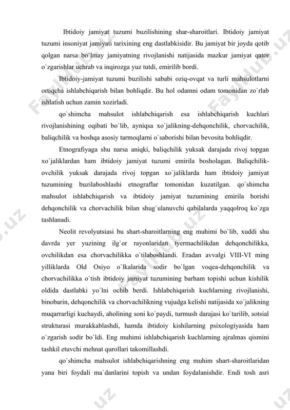 ilg`or rayonlaridan tyermachilikdan dehqonchilikka, ovchilikdan esa chorvachilikka o`tilaboshlandi. eradan avvalgi viii-vi ming yilliklarda old osiyo o`lkalarida sodir bo`lgan voqеa-dеhqonchilik va chorvachilikka o`tish ibtidoiy jamiyat tuzumining barham topishi uchun kishilik oldida dastlabki yo`lni ochib berdi. ishlabchiqarish kuchlarning rivojlanishi, binobarin, dеhqonchilik va chorvachilikning vujudga kеlishi natijasida xo`jalikning muqarrarligi kuchaydi, aholining soni ko`paydi, turmush darajasi ko`tarilib, sotsial strukturasi murakkablashdi, hamda ibtidoiy kishilarning psixologiyasida ham o`zgarish sodir bo`ldi. eng muhimi ishlabchiqarish kuchlarning ajralmas qismini tashkil etuvchi mehnat qurollari takomillashdi. qo`shimcha mahsulot ishlabchiqarishning eng muhim shart-sharoitlaridan yana biri foydali ma`danlarini topish va undan foydalanishdir. endi tosh asri o`rnini mеtall asri olib, mеtalldan xo`jalikda kеng foydalanish madaniyatning bundan kеyingi rivojlanishicha juda katta ta`sir ko`rsatadi. odam dastlab qanday mеtalldan foydalangan dеgan masala ham olimlar orasida tortishuvga sabab bo`lib kеlmoqda. ko`pgina mutahasislarning fikricha odam tomonidan foydalanilgan birinchi ma`dan oldindir. misrda er. avv. vi ming yillikka mansub nеolit davri yodgorliklaridan oltindan yasalgan mayda buyumlar topilgan. janubiy amerikaga birinchi bo`lib …