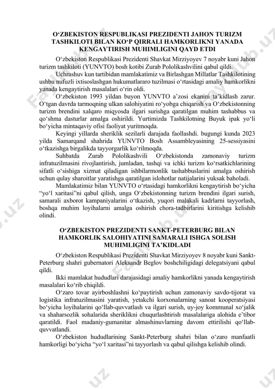 ‘rin oldi. o‘zbekiston 1993 yildan buyon yunvto a’zosi ekanini ta’kidlash zarur. o‘tgan davrda tarmoqning ulkan salohiyatini ro‘yobga chiqarish va o‘zbekistonning turizm brendini xalqaro miqyosda ilgari surishga qaratilgan muhim tashabbus va qo‘shma dasturlar amalga oshirildi. yurtimizda tashkilotning buyuk ipak yo‘li bo‘yicha mintaqaviy ofisi faoliyat yuritmoqda. keyingi yillarda sheriklik sezilarli darajada faollashdi. bugungi kunda 2023 yilda samarqand shahrida yunvto bosh assambleyasining 25-sessiyasini o‘tkazishga birgalikda tayyorgarlik ko‘rilmoqda. suhbatda zurab pololikashvili o‘zbekistonda zamonaviy turizm infratuzilmasini rivojlantirish, jumladan, tashqi va ichki turizm ko‘rsatkichlarining sifatli o‘sishiga xizmat qiladigan ishbilarmonlik tashabbuslarini amalga oshirish uchun qulay sharoitlar yaratishga qaratilgan islohotlar natijalarini yuksak baholadi. mamlakatimiz bilan yunvto o‘rtasidagi hamkorlikni kengaytirish bo‘yicha “yo‘l xaritasi”ni qabul qilish, unga o‘zbekistonning turizm brendini ilgari surish, samarali axborot kampaniyalarini o‘tkazish, yuqori malakali kadrlarni tayyorlash, boshqa muhim loyihalarni amalga oshirish chora-tadbirlarini kiritishga kelishib olindi. o‘zbekiston prezidenti sankt-peterburg bilan hamkorlik salohiyatini samarali ishga solish muhimligini ta’kidladi o‘zbekiston respublikasi prezidenti shavkat mirziyoyev 8 noyabr kuni sankt-peterburg shahri …