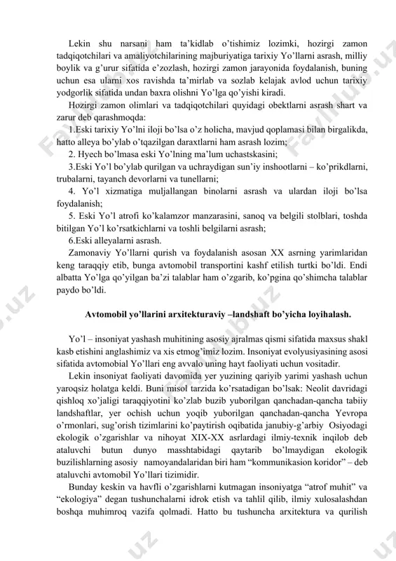 chta oromgohlari va vaqtinchalik to’xtab o’tish joylari ham muhim ahamiyatga ega bo’lgan. bularga tun oldidan, sovuq ob-havodan, yomg’ir-qordan saqlanish uchun mo’ljallangan to’xtash joylari kirgan, ularni nimaga mo’ljallanganligiga qarab, davlat-pochta xizmati uylari, dam olish uylari, mehmonxonalar, traktorlar, korchmalar va karvon-saroylar deb nomlangan. yo’llardan uzoq davr davomida foydalanish natijasida undan qanday foydlanish lozimligi o’z-o’zidan ayonlashib bordi. oqibatda zaruratdan kelib chiqib, yo’l atrofini daraxtlar bilan to’ldirish, ulardan issiq kunlarda soyalash, sovuq-qorli kunlarda esa panalash uchun foydalanish, daraxtlarning ea o’sha muhitga xos bo’lgan chidamli va chiroyli navlarini o’tqazish kabi ishlar amalga oshirila boshladi. shimoliy xududlar uchun yo’l atrofini bir necha qator daraxt yoki butalar bilan qoplash ko’zda tutildi. chunki bunday usul yo’l va yo’lovchini qor ko’chishlaridan, sovuq shamoldan, va izg’irindan asrashga xizmat qilgan. janubiy xududlarda esa aksincha yo’l bo’ylari kalta-kalta butalar bilan bezatib, ular ko’proq chang yutkich vazifasini o’tashgan. quyosh nuridan saqlanish uchun esa katta bargli yirik va uzun o’sadigan daraxtlar navi tanlangan. bu …