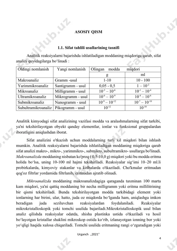 -, mikro-, yarimmikro-, submikro, subultramikro- usullarga bo'linadi. makroanalizda moddaning nisbatan ko'proq ( 0,5-10,0 g) miqdori yoki bu modda eritma holida boʻlsa, uning 10-100 ml hajmi tekshiriladi. reaksiyalar sigʻimi 10–20 ml.li probirkalarda, kimyoviy stakanlar va kolbalarda o'tkaziladi. cho'kmalar eritmadan qog'oz filtrlar yordamida filtrlanib, eritmadan ajratib olinadi. mikroanalizda moddaning makroanalizdagiga qaraganda taxminan 100 marta kam miqdori, ya'ni qattiq moddaning bir necha milligramm yoki eritma millilitrining bir qismi tekshiriladi. bunda tekshirilayotgan modda tarkibidagi element yoki ionlarning har birini, ular, hatto, juda oz miqdorda boʻlganda ham, aniqlashga imkon beradigan juda seziluvchan reaksiyalardan foydalaniladi. reaksiyalar mikrokristalloskopik yoki tomchi usulida bajariladi.mikrokristalloskopik usul bilan analiz qilishda reaksiyalar odatda, shisha plastinka ustida o'tkaziladi va hosil boʻlayotgan kristallar shaklini mikroskop ostida koʻrib, izlanayotgan ionning bor yoki yoʻqligi haqida xulosa chiqariladi. tomchi usulida eritmaning rangi oʻzgaradigan yoki rangli choʻkmalar hosil boʻladigan reaksiyalar qoʻllaniladi. reaksiyalar koʻpincha filtr qog‘ozi ustida oʻtkaziladi. bunda tekshirilayotgan eritma va reaktivlar ma'lum tartibda tomiziladi. reaksiya natijasida qog'ozda …
