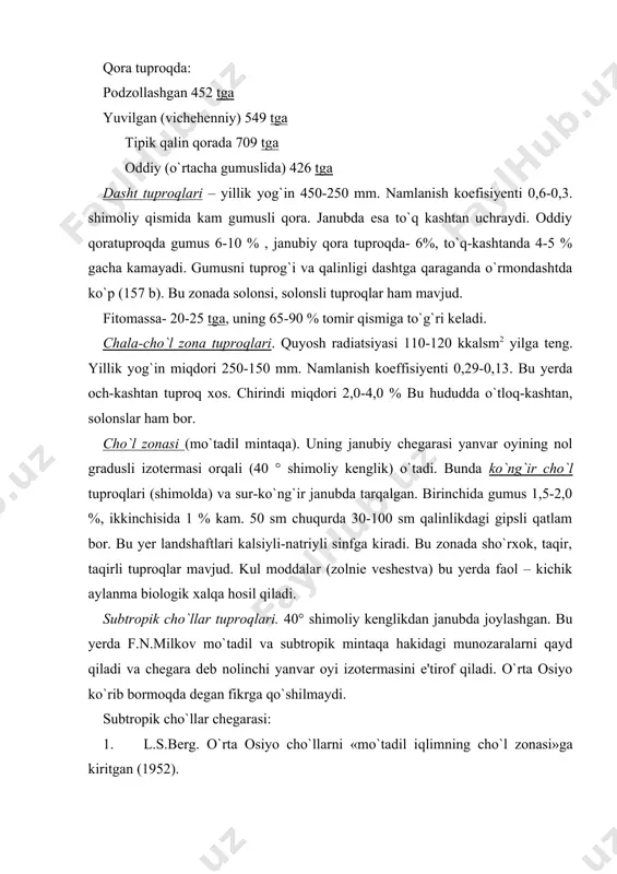 1952). 2. b.p.alisov (1956). qorabo`g`oz gol-toshkent janubidagi qismni subtropik mintaqaga kiritadi. 3. g.t.selyaninov (1955). subtropiklar chegarasini orolbo`yiga suradi. 4. y.p.korovin (1934). o`rta osiyo janubini «o`rta dengiz subtropik cho`li» deb atagan. 5. 1968 yildagi kitobda («fizika – geograficheskoye rayonirovaniye sssr») butun o`rta osiyo tekisliklar (artek bo`yidan tashqari) mu'tadil cho`llar mintaqasiga kiritilgan. bu kishini hayratga soladi deydi milkov(1977,187b.) o`rta osiyo janubiy cho`llarining tuproqlari ko`p jihatdan uning shimoliy qismi – mu'tadil cho`llarga yaqin turadi. janubga borgan sari tuproqlarning karbonatligi ortib boradi. qayd qilish joizki mu'tadil cho`llar ustyurt – betpakdala,muyunkum- yettisuv bilan boglik. turonning janubi subtropik, anikrogi chala subtropik cho`llarga kiradi.(nazarov) urtayer dengizi zonasi tuproqlari. f.n.milkov (1977) kayd qiladiki avvallari kolxida, lenqoran nam subtropik zona sifatida ajratilar edi. uning fikricha bu zona urtayer dengizi va uningsoxillariga kiradi. shu zonaga janubiy krim, zakavkaziya tekisliklari kiradi. bu birlik ayniksa o`simlik xayvonotdunyosida uz aksini topgan deydi.bu zonada tuproqlar provinsiallikka ega. 1) krim-kavkaz kserofit o`rmonlari. bu «yarim quruq» …