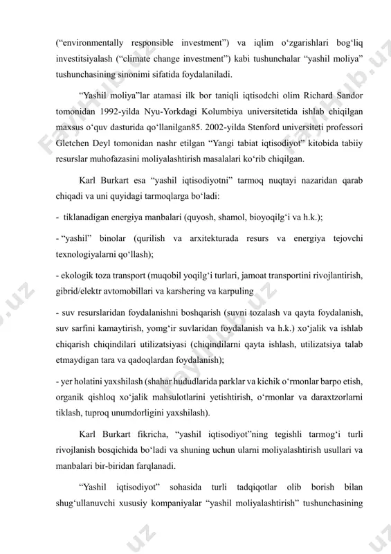 tomonidan 1992-yilda nyu-yorkdagi kolumbiya universitetida ishlab chiqilgan maxsus o‘quv dasturida qo‘llanilgan85. 2002-yilda stenford universiteti professori gletchen deyl tomonidan nashr etilgan “yangi tabiat iqtisodiyot” kitobida tabiiy resurslar muhofazasini moliyalashtirish masalalari ko‘rib chiqilgan. karl burkart esa “yashil iqtisodiyotni” tarmoq nuqtayi nazaridan qarab chiqadi va uni quyidagi tarmoqlarga bo‘ladi: - tiklanadigan energiya manbalari (quyosh, shamol, bioyoqilg‘i va h.k.); - “yashil” binolar (qurilish va arxitekturada resurs va energiya tejovchi texnologiyalarni qo‘llash); - ekologik toza transport (muqobil yoqilg‘i turlari, jamoat transportini rivojlantirish, gibrid/elektr avtomobillari va karshering va karpuling - suv resurslaridan foydalanishni boshqarish (suvni tozalash va qayta foydalanish, suv sarfini kamaytirish, yomg‘ir suvlaridan foydalanish va h.k.) xo‘jalik va ishlab chiqarish chiqindilari utilizatsiyasi (chiqindilarni qayta ishlash, utilizatsiya talab etmaydigan tara va qadoqlardan foydalanish); - yer holatini yaxshilash (shahar hududlarida parklar va kichik o‘rmonlar barpo etish, organik qishloq xo‘jalik mahsulotlarini yetishtirish, o‘rmonlar va daraxtzorlarni tiklash, tuproq unumdorligini yaxshilash). karl burkart fikricha, “yashil iqtisodiyot”ning tegishli tarmog‘i turli rivojlanish …