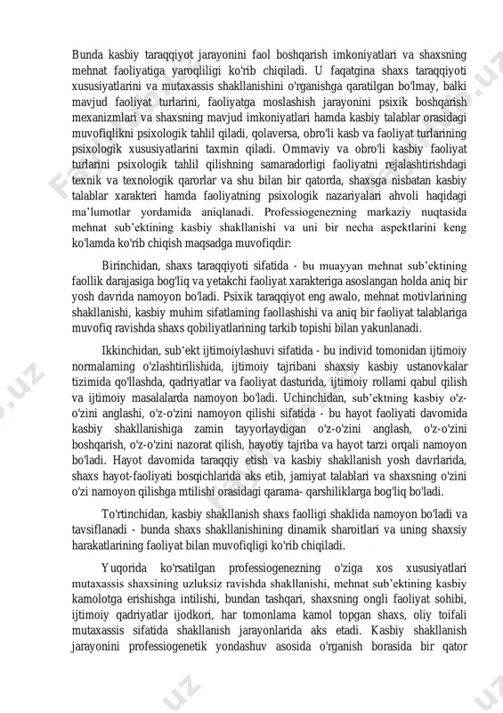 gidir. kasbiy muloqot mehnat predmetlarini qayta o'zgartirish jarayonida boshqalar bilan o'zaro ta’sir etish va hamkorlik qilishga yo'naltirilgan faolligidir. u kasbiy faoliyat samaradorligini oshirish vositalaridan biri sifatida namoyon bo'lishi mumkin. 2.mutaxassis (professional - o'z ishining ustasi) shaxsni - mehnat kishisining psixik xususiyatlari, sifatlari va holatlari yig'indisidan iborat bo'lib, u kasbiy faoliyatni muvaffaqiyatli bajarishi uchun imkoniyat yaratadi hamda mehnat jarayonida o'zgaradi va takomillashib boradi. shaxsning hayotiy va kasbiy shakllanishining dinamik xarakterini, shaxsning o'ziga xos filogenetik va ontogenetik xususiyatlarini, qolaversa, undagi mehnat faoliyatining rolini, sub’ektning kasbiy shakllanishining o'ziga xos xususiyatlarini hisobga olgan holda bu jarayonni “professiogenez” atamasi bilan atash mumkin. shaxs faoliyatini tashkil qilish va tahlil qilishga nisbatan professiogenetik yondashuv shaxs mehnat faoliyatini o'rganuvchi psixologiyaning qator sohalari va boshqa fan sohalari uchun metodologik, nazariy va metodik asos bo'lib xizmat qiladi. mutaxassis shaxsining shakllanishining o'ziga xos xususiyatlari mehnat sub’ektining kasbiy shakllanishiga nisbatan professiogenetik yondashuvning asosiy xususiyatlarini aniqlab beradi. bu yondashuv mehnat sub’ektining kasbiy faoliyati …
