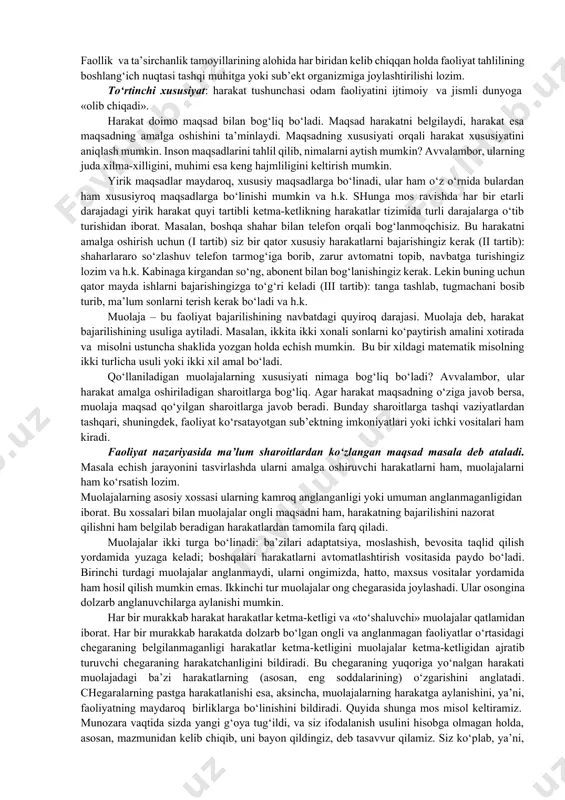 ki aks etishi o‘zida insoniy bilimlar va malakalarni mujassamlashtiradi. faoliyat nazariyasi to‘laligicha a.n. leontevning ilmiy ishlarida, xususan, «faoliyat. ong. shaxs» asarida (m., 1982) bayon etilgan. faoliyatning tuzilishi haqidagi tasavvurlar faoliyat nazariyasini to‘liq tushuntirib bermasada, uning asosini tashkil etadi. inson faoliyati murakkab tartibli zinapoyali ketmaketlik tuzilishiga ega. u bir necha qatlam yoki darajalardan iborat. yuqoridan quyiga harakatlanib, ularni nomlab chiqamiz: alohida faoliyatlar darajasi (yoki faoliyatning alohida turlari); harakatlar darajasi; muolajalar darajasi; psixofiziologik vazifalar darajasi. shunday qilib, faoliyat tuzilishining tarkibiy qismlariga motiv, maqsad, harakat (tashqi, predmetli va ichki, aqliy; interiorizatsiya va eksteriorizatsiya jarayonlari), muolajalar, psixofiziologik vazifalar kiradi. motiv – bu faoliyatga undovchi sabab. maqsad – bu istalgan, ya’ni, faoliyatni bajarish bilan erishiladigan natijaning tasviri. harakat – bu faoliyat tahlilining asosiy birligi. ta’rifga ko‘ra harakat – bu maqsadni amalga oshirishga yo‘naltirilgan jarayon. «harakat» tushunchasiga oid quyidagi xususiyatlarni keltirish mumkin. birinchi xususiyat: harakat zarur tarkibiy qism sifatida maqsad qo‘yish va uni ushlab qolish ko‘rinishidagi …