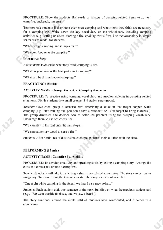 what did you learn about camping today?” “what was the most fun part of the lesson?” provide feedback on how well the students used camping vocabulary and how they communicated during the group discussions and storytelling. assessment stage (3 min) to assess students' understanding of the new vocabulary and their ability to use it in context. during the scenario discussions and storytelling activity, listen for correct use of the target vocabulary and assess students’ ability to work together and communicate ideas clearly. provide individual feedback on their vocabulary usage, creativity, and problem-solving skills. 2. home task stage (3 min) to reinforce what was learned in class and extend learning. homework: ask students to write a short paragraph (50-80 words) about a camping trip, real or imaginary .they should use at least five camping-related vocabulary words from the lesson. example: “last summer, my family and i went camping in the mountains. …