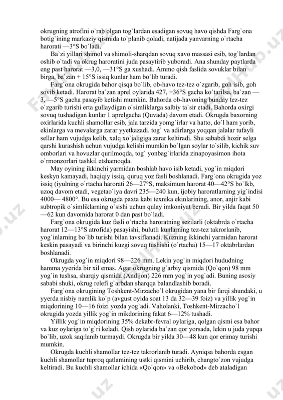 faoliyati tufayli bugungi kunda butunlay o`zgartirildi. relef past-baland bo`lgan yyerlar tekislandi, kanal va ariqlar qazilib, suv keltirildi. natijada ilgarigi qumli cho`llar o`rnida hozir paxta dalalari, bog`lar, polizlar barpo etildi. farg`ona okrugining iqlimi quruq, davomli, yozi issiq, qishi mo`tadil, shu kenglikda joylashgan qo`shni toshkent-mirzacho`l okrugidan biroz farq qiladi: okrugning atrofini o`rab olgan tog`lardan esadigan sovuq havo qishda farg`ona botig`ining markaziy qismida to`planib qoladi, natijada yanvarning o`rtacha harorati —3°s bo`ladi. ba`zi yillari shimol va shimoli-sharqdan sovuq xavo massasi esib, tog`lardan oshib o`tadi va okrug haroratini juda pasaytirib yuboradi. ana shunday paytlarda eng past harorat —3,0, —31°s ga xushadi. ammo qish faslida sovuklar bilan birga, ba`zan + 15°s issiq kunlar ham bo`lib turadi. farg`ona okrugida bahor qisqa bo`lib, ob-havo tez-tez o`zgarib, goh isib, goh sovib ketadi. harorat ba`zan aprel oylarida 427, +36°s gacha ko`tarilsa, ba`zan —3, —5°s gacha pasayib ketishi mumkin. bahorda ob-havoning bunday tez-tez o`zgarib turishi erta gullaydigan o`simliklarga salbiy ta`sir etadi. …