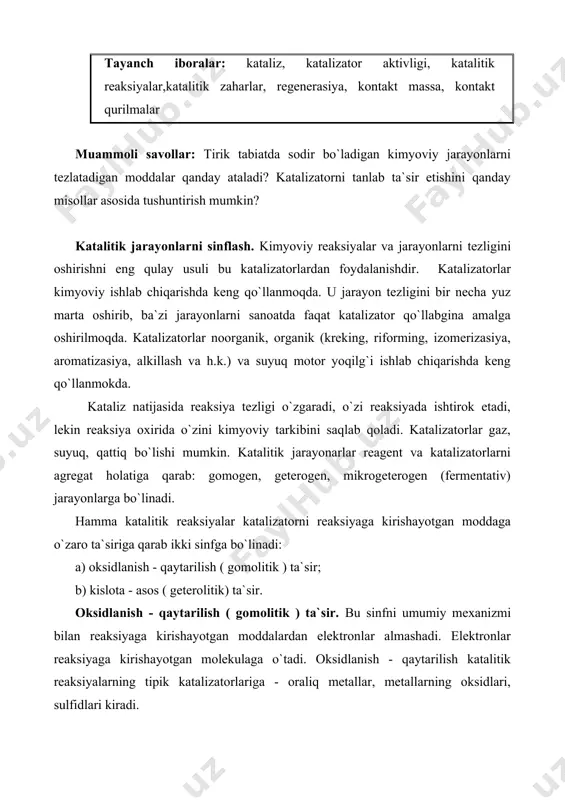 bilan reaksiyaga kirishayotgan moddalarda protonlar yoki ionlar almashadi. agar proton reagentga berilsa (kislotali kataliz ), agar proton reagentdan berilsa ( asosli kataliz) bo`ladi. hosil bo`lgan oraliq nomustahkam birikmalar parchalanadi yoki boshqa molekula bilan birikadi. har ikkala tur ta`sirlashuvda katalizator qaytadan tiklanadi. katalizatorlar individual va spesifik tavsif ega. ularga erigan kislota va asoslar, qattiq inert moddalar, amorf gellar, ionli kristallar katalizator rolini o`ynadi. muhim katalitik jarayonlar va ularda qo`llaniladigan katalizatorlar reaksiyalarning sxemasi maqsadli mahsulot qo`llaniladigan katalizator oksidlanish-qaytarilish (gomolitik) reaksiyalari oksidlanish 2so2+o22so3 sulfat kislota olishda pt,v2o5 ishqoriy metall sulfatlari bilan, fe2o3 2co+o22co2 so va tutun gazlaridan tozalashda gopkalit–mn, cu, co, ag, pt, pd oksidlari aralashmasi h2, ch4 va boshqa uglevodorodlar + o2 co2+h2o havo va tutun gazlarini tozalashda pt, pd, cuo, coo, v2o5, nio 4nh3+5o24no+6h2o nitrat kislota pt ni pd, rh, co3o4, fe2o3+cr2o3 lardagi suyuqlanmasi 4hcl+o22cl2+2h2o xlor cucl2, crcl3 ch3oh+0,5o2hcoh+h2o formaldegid ag,cu, temir molibdat ch4+o2 hcoh+h2o formaldegid alyuminiy silikatlarga yuttirilgan magniy va …