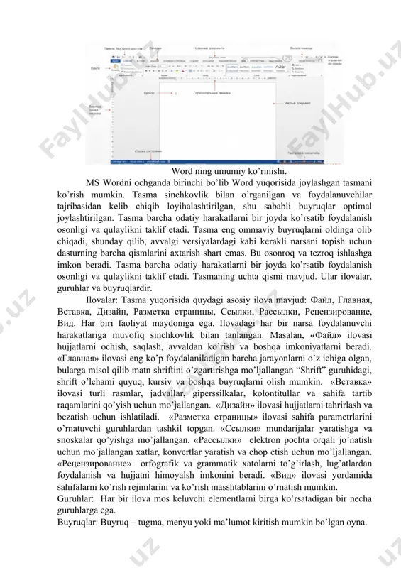 elementlari quyidagilardan tashkil topadi: - sarlavhalar paneli - yuqoridagi eng birinchi panel bo’lib, hujjat nomini saqlaydi. shuningdek, ushbu panelda hujjatning menyusi tugmachalari va oynalarni boshqarish tugmachalari joylashgan. - menyu qatori - yuqoridan ikkinchi o’rinda turuvchi va har biri o’z menyusiga ega menyular ro’yxati. bu menyularni word ning juda ko’p buyruqlari uchun ishlatish mumkin. bu menyular "sichqoncha"ning o’ng tugmasi orqali ishga tushiriladi. word ning umumiy ko’rinishi. ms wordni ochganda birinchi bo’lib word yuqorisida joylashgan tasmani ko’rish mumkin. tasma sinchkovlik bilan o’rganilgan va foydalanuvchilar tajribasidan kelib chiqib loyihalashtirilgan, shu sababli buyruqlar optimal joylashtirilgan. tasma barcha odatiy harakatlarni bir joyda ko’rsatib foydalanish osonligi va qulaylikni taklif etadi. tasma eng ommaviy buyruqlarni oldinga olib chiqadi, shunday qilib, avvalgi versiyalardagi kabi kerakli narsani topish uchun dasturning barcha qismlarini axtarish shart emas. bu osonroq va tezroq ishlashga imkon beradi. tasma barcha odatiy harakatlarni bir joyda ko’rsatib foydalanish osonligi va qulaylikni taklif etadi. tasmaning uchta qismi mavjud. …