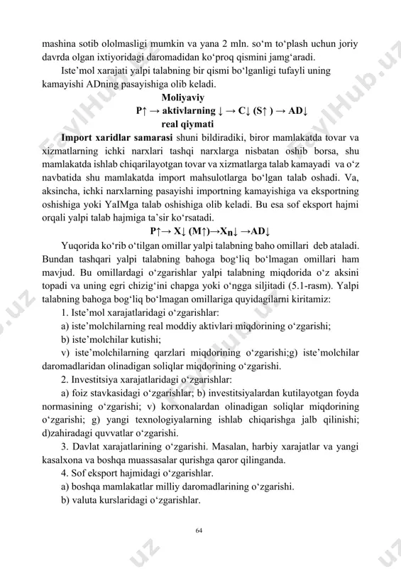 vbatida shu mamlakatda import mahsulotlarga bo‘lgan talab oshadi. va, aksincha, ichki narxlarning pasayishi importning kamayishiga va eksportning oshishiga yoki yaimga talab oshishiga olib keladi. bu esa sof eksport hajmi orqali yalpi talab hajmiga ta’sir ko‘rsatadi. p↑→ x↓ (m↑)→xn↓ →ad↓ yuqorida ko‘rib o‘tilgan omillar yalpi talabning baho omillari deb ataladi. bundan tashqari yalpi talabning bahoga bog‘liq bo‘lmagan omillari ham mavjud. bu omillardagi o‘zgarishlar yalpi talabning miqdorida o‘z aksini topadi va uning egri chizig‘ini chapga yoki o‘ngga siljitadi (5.1-rasm). yalpi talabning bahoga bog‘liq bo‘lmagan omillariga quyidagilarni kiritamiz: 1. iste’mol xarajatlaridagi o‘zgarishlar: a) iste’molchilarning real moddiy aktivlari miqdorining o‘zgarishi; b) iste’molchilar kutishi; v) iste’molchilarning qarzlari miqdorining o‘zgarishi;g) iste’molchilar daromadlaridan olinadigan soliqlar miqdorining o‘zgarishi. 2. investitsiya xarajatlaridagi o‘zgarishlar: a) foiz stavkasidagi o‘zgarishlar; b) investitsiyalardan kutilayotgan foyda normasining o‘zgarishi; v) korxonalardan olinadigan soliqlar miqdorining o‘zgarishi; g) yangi texnologiyalarning ishlab chiqarishga jalb qilinishi; d)zahiradagi quvvatlar o‘zgarishi. 3. davlat xarajatlarining o‘zgarishi. masalan, harbiy xarajatlar va yangi kasalxona …