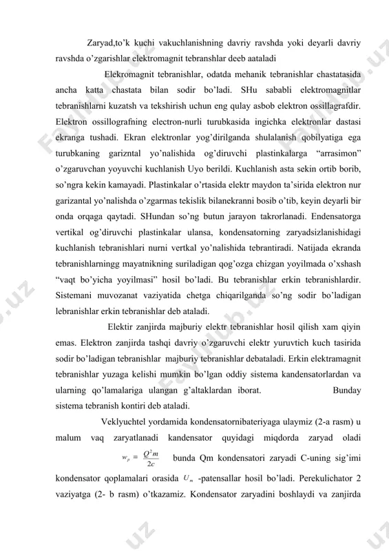 anishlar majburiy tebranishlar debataladi. erkin elektramagnit tebranishlar yuzaga kelishi mumkin bo’lgan oddiy sistema kandensatorlardan va ularning qo’lamalariga ulangan g’altaklardan iborat. bunday sistema tebranish kontiri deb ataladi. veklyuchtel yordamida kondensatornibateriyaga ulaymiz (2-a rasm) u malum vaq zaryatlanadi kandensator quyidagi miqdorda zaryad oladi embed equation.3 bunda qm kondensatori zaryadi c-uning sig’imi kondensator qoplamalari orasida -patensallar hosil bo’ladi. perekulichator 2 vaziyatga (2- b rasm) o’tkazamiz. kondensator zaryadini boshlaydi va zanjirda elektr to’ki hosil bo’ladi. to’k kuchi darhol o’zining katta qiymatiga erishmaydi, balki sata sekin oshib boradi bunga sabab uzundiksiya hodisasidir kandensator zaryadsizlanib borgan sari elektr maydoninning energyasi kamayadi, lekin to’kning magnid maydon energiyasi ortadi. i-o’zgaruvchan to’k kuchi l-g’altak induvdikligi. elektr magnit maydonning w-to’la eneriyasi magnit va elektr maydonning energiyalarining yig’indisiga teng : kondensator batamom zaryadsizlanganda elekrt maydonning energiyasi nolga teng bo’ladi. to’kning energiyasi esa energiyaning saqlansh qonuniga muvofiq eng katta bo’ladi. bu paytda to’k kuchi xam eng katta embed equation.3 qiymatiga ega bo’ladi. …