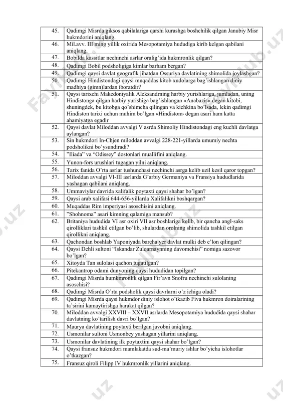 n ossuriya davlatining shimolida joylashgan? 50. qadimgi hindistondagi qaysi muqaddas kitob xudolarga bag’ishlangan diniy madhiya (gimn)lardan iboratdir? 51. qaysi tarixchi makedoniyalik aleksandrning harbiy yurishlariga, jumladan, uning hindistonga qilgan harbiy yurishiga bag’ishlangan «anabazis» dеgan kitobi, shuningdеk, bu kitobga qo’shimcha qilingan va kichkina bo’lsada, lеkin qadimgi hindiston tarixi uchun muhim bo’lgan «hindiston» dеgan asari ham katta ahamiyatga egadir 52. qaysi davlat miloddan avvalgi v asrda shimoliy hindistondagi eng kuchli davlatga aylangan? 53. sin hukmdori in-chjen miloddan avvalgi 228-221-yillarda umumiy nechta podsholikni bo’ysundiradi? 54. ”iliada” va “odissey” dostonlari muallifini aniqlang. 55. yunon-fors urushlari tugagan yilni aniqlang. 56. tarix fanida o’rta asrlar tushunchasi nechinchi asrga kelib uzil kesil qaror topgan? 57. miloddan avvalgi vi-iii asrlarda g’arbiy germaniya va fransiya hududlarida yashagan qabilani aniqlang. 58. ummaviylar davrida xalifalik poytaxti qaysi shahar bo’lgan? 59. qaysi arab xalifasi 644-656-yillarda xalifalikni boshqargan? 60. muqaddas rim imperiyasi asoschisini aniqlang. 61. ”shohnoma” asari kimning qalamiga mansub? 62. britaniya hududida vi …