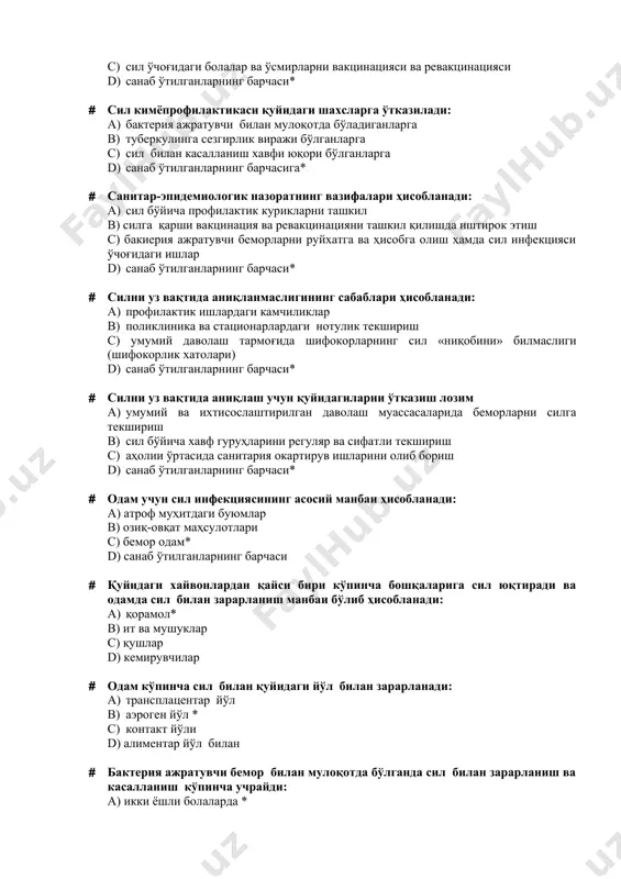 ) санаб ўтилганларнинг барчасига* · санитар-эпидемиологик назоратнинг вазифалари ҳисобланади: а) сил бўйича профилактик курикларни ташкил b) силга қарши вакцинация ва ревакцинацияни ташкил қилишда иштирок этиш c) бакиерия ажратувчи беморларни руйхатга ва ҳисобга олиш ҳамда сил инфекцияси ўчоғидаги ишлар d) санаб ўтилганларнинг барчаси* · силни уз вақтида аниқланмаслигининг сабаблари ҳисобланади: а) профилактик ишлардаги камчиликлар b) поликлиника ва стационарлардаги нотулик текшириш c) умумий даволаш тармоғида шифокорларнинг сил «ниқобини» билмаслиги (шифокорлик хатолари) d) санаб ўтилганларнинг барчаси* · силни уз вақтида аниқлаш учун қуйидагиларни ўтказиш лозим a) умумий ва ихтисослаштирилган даволаш муассасаларида беморларни силга текшириш в) сил бўйича хавф гуруҳларини регуляр ва сифатли текшириш c) аҳолии ўртасида санитария окартирув ишларини олиб бориш d) санаб ўтилганларнинг барчаси* · одам учун сил инфекциясининг асосий манбаи ҳисобланади: а) атроф муҳитдаги буюмлар b) озиқ-овқат маҳсулотлари c) бемор одам* d) санаб ўтилганларнинг барчаси · қуйидаги хайвонлардан қайси бири кўпинча бошқаларига сил юқтиради ва одамда сил билан зарарланиш манбаи бўлиб …