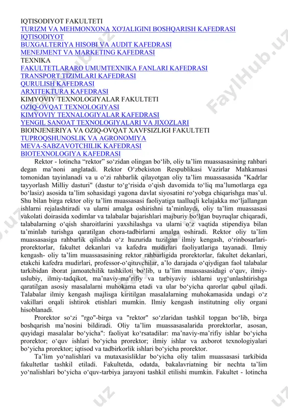 man filologiyasi kafedrasi fakultetlararo chet tillari tarjima nazariyasi va amaliyoti filologiya rus tili va adabiyoti kafedrasi o`zbek tilshunosligi o'zbek tili va adabiyoti tabiiy fanlar geografiya, geodeziya, kartografiya kimyo biologiya ekologiya va hayot faoliyati xavfsizligi pedagogika pedagogika va psixologiya maktabgacha ta'lim metodikasi tasviriy san`at va muhandislik grafikasi texnologik ta'lim kafedrasi musiqa ta`limi boshlang'ich ta'lim metodikasi ijrochilik va madaniyat jismoniy madaniyat jismoniy madaniyat nazariyasi va metodikasi sport faoliyati kafedrasi tarix fakulteti o'zbekistonda demokratik jamiyat qurish nazariyasi milliy g'oya, ma’naviyat asoslari va huquq ta'limi tarix iqtisodiyot fakulteti turizm va mehmonxona xo'jaligini boshqarish kafedrasi iqtisodiyot buxgalteriya hisobi va audit kafedrasi menejment va marketing kafedrasi texnika fakultetlararo umumtexnika fanlari kafedrasi transport tizimlari kafedrasi qurulish kafedrasi arxitektura kafedrasi kimyoviy texnologiyalar fakulteti oziq-ovqat texnologiyasi kimyoviy texnalogiyalar kafedrasi yengil sanoat texnologiyalari va jixozlari bioinjeneriya va oziq-ovqat xavfsizligi fakulteti tuproqshunoslik va agronomiya meva-sabzavotchilik kafedrasi biotexnologiya kafedrasi rektor - lotincha “rektor” so‘zidan olingan bo‘lib, oliy ta’lim muassasasining rahbari degan ma’noni …