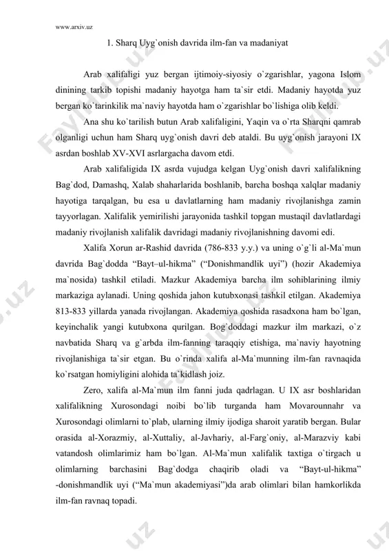 mlarimiz ham bo`lgan. al-ma`mun xalifalik taxtiga o`tirgach u olimlarning barchasini bag`dodga chaqirib oladi va “bayt-ul-hikma” -donishmandlik uyi (“ma`mun akademiyasi”)da arab olimlari bilan hamkorlikda ilm-fan ravnaq topadi. shuningdek, qadimgi yaratilgan madaniy yodgorliklar, ular xoh yunon, xoh arab, xoh movarounnahr va xuroson xalqining eng qadimgi antik davrlar madaniyati bo`lsin, uyg`onish davri madaniyatining yaratilishi va rivojlanishiga asos bo`lib xizmat qildi. agar arablar markaziy osiyoni bosib olib, bu yerda ilgari mavjud bo`lgan fan va madaniyat o`choqlarini yo`qotgan bo`lsalar, ko`p o`tmay qadimiy ilmiy an`ana asta-sekin tiklanib, natijada ilm-fanning yetuk siymolari yetishib chiqa boshlaydi. bularning barchasining bir-biriga qo`shiluvi natijasida sharqda bir butun madaniyat tarkib topadi va rivojlana boshlaydi. yaqin va o`rta sharqda, jumladan, eron, kavkazorti va movarounnahrda savdo aloqalarining rivojlanganligi, ilm-fan, hunarmandchilikning taraqqiy etishi moddiy va madaniy aloqalarning barchasi umumiy rivojlanishga ta`sir etdi. yaqin va o`rta sharq mamlakatlarida madaniy yuksalishga olib kelgan asosiy sabab-feodal munosabatlarning yangi bosqichi bo`ldi. bu davr madaniy taraqqiyotida arab xalifaligiga bo`ysungan mamlakatlarning …