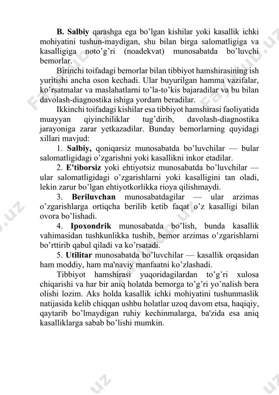 i, lekin zarur bo’lgan ehtiyotkorlikka rioya qilishmaydi. 3. beriluvchan munosabatdagilar — ular arzimas o’zgarishlarga ortiqcha berilib ketib faqat o’z kasalligi bilan ovora bo’lishadi. 4. ipoxondrik munosabatda bo’lish, bunda kasallik vahimasidan tushkunlikka tushib, bemor arzimas o’zgarishlarni bo’rttirib qabul qiladi va ko’rsatadi. 5. utilitar munosabatda bo’luvchilar — kasallik orqasidan ham moddiy, ham ma'naviy manfaatni ko’zlashadi. tibbiyot hamshirasi yuqoridagilardan to’g’ri xulosa chiqarishi va har bir aniq holatda bemorga to’g’ri yo’nalish bera olishi lozim. aks holda kasallik ichki mohiyatini tushunmaslik natijasida kelib chiqqan ushbu holatlar uzoq davom etsa, haqiqiy, qaytarib bo’lmaydigan ruhiy kechinmalarga, ba'zida esa aniq kasalliklarga sabab bo’lishi mumkin.