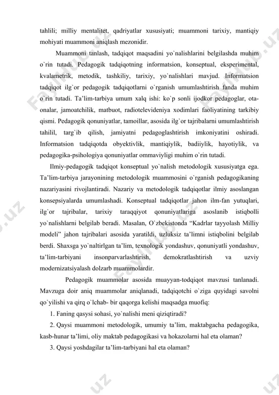 arb? tanlangan muammoga asosan mavzu shakillantiriladi. mavzuning har bir kategoriyasi (tushuncha so`zi) muammoni ifadalashi lozim. mavzu aniq, ixcham, ilmiy shaklda ifodalanishi shart. masalan, ko`p holarda u yoki bu muammoni “pedagogik asoslari” shaklida qo`llanilish holatlari mavjud, “pedagogik asos” butun fanning nazariyasi va amaliyotidir. shuning uchun yaratish «ishlab chiqarish», «takomillashtirish», «rivojlantirish», «samaradorlik», «informatsiya», «modernizatsiyalash», «model», «tizim» kategoriyalari ilmiylik darajasini bildiradi. mavzuni tanlash asosan tadqiqotchining irodasi, ilhomi asosida bo`ladi. lekin mavzu tanlashda ijtimoiy buyurtma dolzarb ilmiy loyihalar asosida ham tavsiya etiladi. mavzuni tanlashda ilmiy markazlar muvofiqlashtirish kengash muhokamasi, yetakchi mutaxasislar maslahati ham muhim ahamiyatga ega. chunki, muammo o`rganilgan, tadqiq etilgan, takror bo`lmasligini shart. pedagogik tadqiqot muammosini tanlash, mazmuni shakllantirish ilmiy faoliyatning muhim bosqichidir. birinchi bobda pedagogika ayrim dolzarb muammolari keltirilgan. pedagogik tadqiqot obyekti va predmeti ilmiy tadqiqot mavzusi, maqsad vazifasi, tadqiqot obyekti va predmeti bir-biri bilan uzviy bog`liqdir. pedagogik tadqiqot–mavzuga mos tadqiqot obyekti va predmetini aniqlash murakkab jarayon. mavzuning har bir kategoriyasi tadqiqot …