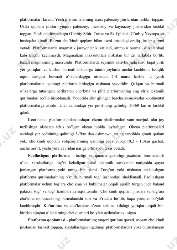 faollashgan platforma - tezligi va qarama-qarshiligi jixatidan burmalanish o’lka xarakatlariga tug’ri keladigan jadal tektonik xarakatlar natijasida qayta jonlangan platforma yoki uning bir qismi. turg’un yoki nisbatan tekislashgan platforma qurilmalarining o’rnida burmali tog’ inshootlari shakllanadi. faollashgan platformalar uchun tog’ara cho’kma va bukilmalar orqali ajralib turgan juda baland palaxsa tog’ va tog’ tizimlari ayniqsa xosdir. cho’kindi qoplam jinslari va tog’ara cho’kma molassasining burmalanishi sust va o’rtacha bo’lib, faqat yoriqlar bo’ylab kuchliroqdir. ko’tarilma va cho’kmalar o’zaro uzilma xilidagi yoriqlar orqali bir-biridan ajragan o’lkalarning chet qismlari bo’ylab uzilmalar avj olgan. platforma qoplamasi - platformalarning yuqori qurilma qavati, asosan cho’kindi jinslardan tashkil topgan, kristallashgan (qadimgi platformalarda) yoki burmalangan (yosh platformalarda) asos ustida yotadi. ba'zan qoplama tarkibida magmatik maxsulotlar uchraydi. platforma qoplamasining metamorfizmga uchramagan jinslari deyarli gorizontal xolda yotadi; u platforma asosida keskin nomuvofiqlik va stratigrafik tanaffus orqali ajraladi. yosh platformalarda tanaffus vaqti uncha uzoq emas. ko’pincha platforma asosi va qoplama orasida oraliq kompleks jinslari yotadi, …