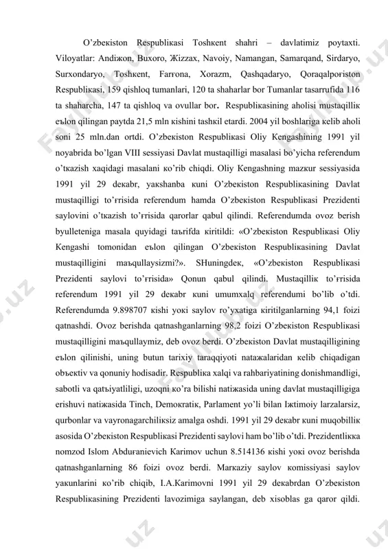 alpog'iston respublikasi, 159 qishloq tumanlari, 120 ta shaharlar bor tumanlar tasarrufida 116 ta shaharcha, 147 ta qishloq va ovullar bor. respublikasining aholisi mustaqillik e'lon qilingan paytda 21,5 mln kishini tashkil etardi. 2004 yil boshlariga kelib aholi soni 25 mln.dan ortdi. o’zbekiston respublikasi oliy kengashining 1991 yil noyabrida bo’lgan viii sessiyasi davlat mustaqilligi masalasi bo’yicha referendum o’tkazish xaqidagi masalani ko’rib chiqdi. oliy kengashning mazkur sessiyasida 1991 yil 29 dekabr, yakshanba kuni o’zbekiston respublikasining davlat mustaqilligi to’g'risida referendum hamda o’zbekiston respublikasi prezidenti saylovini o’tkazish to’g'risida qarorlar qabul qilindi. referendumda ovoz berish byulleteniga masala quyidagi ta'rifda kiritildi: «o’zbekiston respublikasi oliy kengashi tomonidan e'lon qilingan o’zbekiston respublikasining davlat mustaqilligini ma'qullaysizmi?». shuningdek, «o’zbekiston respublikasi prezidenti saylovi to’g'risida» qonun qabul qilindi. mustaqillik to’g'risida referendum 1991 yil 29 dekabr kuni umumxalq referendumi bo’lib o’tdi. referendumda 9.898707 kishi yoki saylov ro’yxatiga kiritilganlarning 94,1 foizi qatnashdi. ovoz berishda qatnashganlarning 98,2 foizi o’zbekiston respublikasi mustaqilligini ma'qullaymiz, deb ovoz berdi. o’zbekiston …