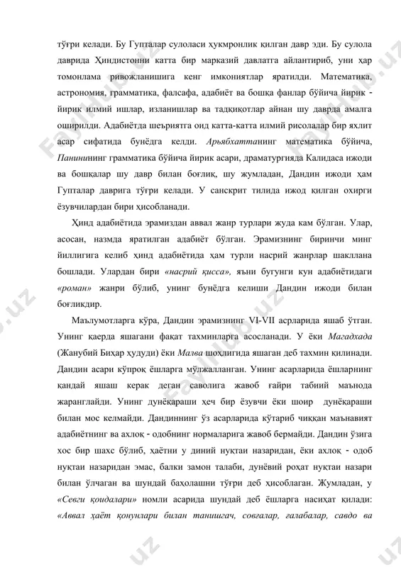 оромгоҳ қуриб олиши лозим» ( деб ёшларга яхши яшаш йўлларини ўргатади. кейин касблар ва ҳунарларнинг турлари ҳақида ҳам сўз юритади. ёшлар пешиндан кейин, албатта, ўзларига оро бериб кўчаларга, боғ-роғларга сайр қилгани, севги онларини ўтказиш учун чиқишлари, мусиқа эшитиб, рақсга тушиб дам олишлари лозим ( деган фикрларни билдиради. айрим кунлари ибодатхоналарга ҳам бориб, у ерда гўзал насиҳатларга ҳам қулоқ солиб туришлари, театрларга ва гетералар рақсини томоша килгани, санъат ва маданият баҳслари бўладиган махсус жойларга ҳам бориб туришлари кераклигини таъкид​лайди. дандин асарларининг ўқувчилари асосан савдогар ва судхўрларнинг бойликдан талтайиб кетган фарзандлари, сарой аҳли, доим роҳат фароғатда яшовчи пулдор шахслардир. унинг асарларининг қаҳрамонлари ҳам, асосан, жамиятнинг шу турдаги вакиллари бўлган. ҳинд мутахассисларининг фикрича, дандин асосан уч асар муаллифидир. улардан фақат иккитаси бизгача етиб келган. · «дашакумарачарита» ахлоқ ( «ўн шаҳзода саргузашти». · «кавьядаршана» ахлоқ ( «шеърият кўзгуси» ҳинд мутахассислари дандиннинг «ўн шаҳзода саргузашти» асарини ўқишдан аввал унинг «шеърият кўзгуси» асарини ўрганиши лозим деб …