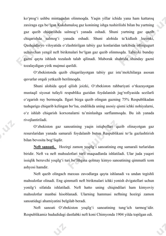 keskin ko‘paytirish imkonini beradi. endilikda neft farg‘ona vodiysidagina emas, shuningdek buxoro, qashqadaryo va surxondaryo viloyatlarida ham qazib olinadi. o‘zbekistonda 1913 yilda 13 ming tonna neft qazib olingan bo‘lsa, 1924 yilda - 6 ming, 1940 yilda – 119 ming, 1975 yilda – 1352 ming tonna qazib chiqarildi. 1990 yilga kelib bu kursatkich 2810 ming tonna bo‘lgan bo‘lsa 1998 yilda 7.6 mln tonna neft ishlab chiqarildi. 2005 yilda ko‘rsatkich 5 mln 400 mingni tashkil kildi. respublikamiz prezidenti i.a.karimov o‘zbekistonni g‘alla va neft mustaqilligiga erishish farmoniga asosan respublikamiz hududida mavjud bo‘lgan neft zahiralarini topish va shular asosida yangi neftni qayta ishlaydigan korxonalarni barpo etish bosh masala qilib qo‘yilgan. o‘zbekistonda neftni qayta ishlash sanoati ham mavjud. farg‘ona vodiysida ikkita zavod – farg‘ona va oltiariq hamda qorovul bozorda chet el sarmoyalari asosida zamon talablariga javob bera oladigan neftni qayta ishlash zavodlari ishlab turibdi. bu zavodlarda avtomobil benzini, dizel yoqilg‘isi, har xil texnik moylar, bitum, qoramoy …