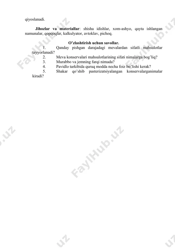 ismi murabbo, ikkinchi qismi jem tayyorlaydi. povidlo. olma, nok, olxo’ri, o’rik yoki ularning aralashmasidan pishi-riladi. pavidloga lat yegan, uringan mayda mevalarni ham ishlatish mumkin. tayyorlangan meva suvli idishga solinib qopqog’i berk holda 10-20 daqiqa qaynatiladi va uning 125 qismiga 100 qism shakar qo’shiladi. shu usulda bo’tqa tayyorlanadi. bo’tqa ochiq qozonda yoki vakuum qurilmada 1-1,5 soat qaynatiladi. povidlo pishguncha kovlab turiladi. undagi quruq modda miqdori 68 foizgacha bo’lib, tayyor povidlo 50 °c gacha sovutiladi va bochkalarda yoki shisha idishlarda saqlanadi. uni salqin va quruq joyda 8-9 oy saqlash mumkin. 2-vazifa. pyure, povidlo yozgi amaliyot vaqtida o’tkaziladi. har bir talabaga ikki topshiriq beriladi va u texnologik ishlarni o’zi bajaradi. hamma qilinadigan ishlar nazorat ostida o’tkaziladi (harorat, quruq modda, qaynash). qishki mavsumda povidlo yoki pyure degustatsiya usulda baholanadi. ularning tarkibidagi qand va organik kislotalar miqdori aniqlanib, texnik shartlarda berilgan me’yorlar bilan qiyoslanadi. jihozlar va materiallar: shisha idishlar, xom-ashyo, qayta ishlangan namunalar, qopqoqlar, kalkulyator, …