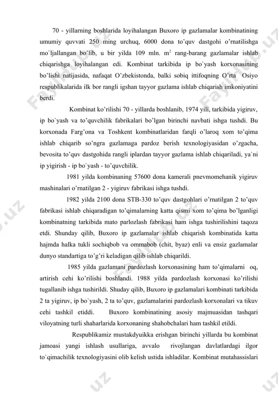 shuday qilib, buxoro ip gazlamalari kombinati tarkibida 2 ta yigiruv, ip bo`yash, 2 ta to’quv, gazlamalarini pardozlash korxonalari va tikuv cehi tashkil etiddi. buxoro kombinatining asosiy majmuasidan tashqari viloyatning turli shaharlarida korxonaning shahobchalari ham tashkil etildi. respublikamiz mustakdyuikka erishgan birinchi yillarda bu kombinat jamoasi yangi ishlash usullariga, avvalo rivojlangan davlatlardagi ilgor to`qimachilik texnologiyasini olib kelish ustida ishladilar. kombinat mutahassislari xorijiy vilyur, to’qimachilik sanoati rivojlangan davlatlar -shvedcariya, germaniya, franciya, belgiya, italiya, yugoslaviya,rossiya va boshqa davlatlarga xizmat safarlarida bo’ldi. yangi texnologiyalar o’rganildi. 1994 ynlda "buxoroteks" h.j. o’z mablaglari hisobiga, dunyoning eng nufuzli to’qimachilik mashinalari ishlab chiqaruvchi shvecariyaning "riter" koncernasining quvvati 2597 yigiruv urchuqli avtomatik tizimini sotib oldi. "buxoroteks" h\j da "riter" firmasi jihozlarining o’rnatilishi nafaqat o’zbekistonda, balki butun sobiq ittifoq tarkibidagi mustaqil davlatlarda birinchi bor bo’ldi. "riter" firmasining avtomatik yigiruv tizimi o’rnatilishi korxonada yuqori sifatli dunyo andozalari talabiga javob beradigan mahsulot ishlab chiqarish bilan birga o’zbekiston to’qimachilarining ilg`or texnologiyani o’rnatish maktabini vazifasini …