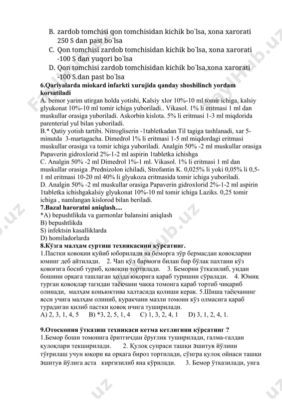 иб, қовоқни тортилади. 3. беморни ўтказилиб, ундан бошини орқага ташлаган ҳолда юқорига қараб туришни сўралади. 4. юмиқ турган қовоқлар тагидан таёқчани чакка томонга қараб тортиб чиқариб олинади, малҳам коньюктива халтасида қолиши керак. 5.шиша таёқчанинг ясси учига малҳам олиниб, куракчани мазли томони кўз олмасига қараб турадиган қилиб пастки қовоқ ичига туширилади. а) 2, 3, 1, 4, 5 в) *3, 2, 5, 1, 4 с) 1, 3, 2, 4, 1 d) 3, 1, 2, 4, 1. 9.отоскопия ўтказиш техникаси кетма кетлигини кўрсатинг ? 1.бемор боши томонига ёритгичдан ёруғлик туширилади, галма-галдан қулоқлари текширилади. 2. қулоқ супраси ташқи эшитув йўлини тўғрилаш учун юқори ва орқага бироз тортилади, сўнгра қулоқ ойнаси ташқи эшитув йўлига аста киргизилиб яна кўрилади. 3. бемор ўтказилади, унга муолажа йўналиши тушунтирилади. 4.текширувчи пешона рефлекторини тақади. а) 1, 2, 4, 3 в) 4, 2, 3, 1 с) *3, 4, 1, 2 d) 2, 1, 4, 3 10.bemor bolani burundan qon ketganda yordam …