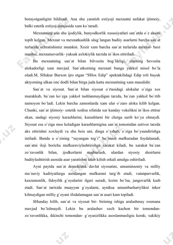 xam ular o`zaro aloka kilib kelgan. chunki, san`at ijtimoiy- estetik xodisa sifatida xar kanday vokelikni in`ikos ettirar ekan, undagi siyosiy karashlarini, kurashlarni bir chetga surib ko`ya olmaydi. siyosat esa o`ziga mos keladigan karashlarnigina san`at tomonidan ustivor tarzda aks ettirishni xoxlaydi va shu bois uni, dinga o`xshab, o`ziga bo`ysundirishga intiladi. bunda u o`zining “suyangan tog`i” bo`lmish mafkuradan foydalanadi, san`atni iloji boricha mafkuraviylashtirishga xarakat kiladi, bu xarakat ba`zan zo`ravonlik bilan, ijodkorlarni majburlash, ulardan siyosiy shoirlarni badiiylashtirish asosida asar yaratishni talab kilish orkali amalga oshiriladi. ayni paytda san`at demokratik davlat siyosatini, umuminsoniy va milliy ma`naviy kadriyatlarga asoslangan mafkurani targ`ib etadi, vatanparvarlik, kaxramonlik, fidoyilik g`oyalarini ilgari suradi, lozim bo`lsa, jangovarlik kasb etadi. san`at tarixida muayyan g`oyalarni, ayniksa umumbashariylikni inkor kilmaydigan milliy g`oyani ifodalamagan san`at asari kam topiladi. shunday kilib, san`at va siyosat bir- birining ishiga aralashmay rosmana mavjud bo`lolmaydi. lekin bu aralashuv xech kachon bir tomondan- zo`ravonlikka, ikkinchi tomondan- g`oyasizlikka asoslanmasligiu kerak; xakikiy san`at …
