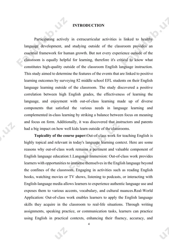 ical aspect of english language education. it provides learners with opportunities for language immersion, real-world application, personalization, continuous learning, cultural understanding, reinforcement, self-directed learning, and technology integration. by incorporating out-of-class work effectively, educators can enhance the language learning experience and support learners' progress towards their language goals. literature review: in the course paper we deployed several scientific books, monographs, articles and other sources. they are formed by the works of local and foreign researchers, including such as m.i.absamadova "ingliz tilini õqitish va õrganishda zamonaviy texnologiyalardan foydalanish " , ibarrola, a. "reformulation and self-correction: testing the validity of correction strategies in the classroom",bryman, a."social research methods" . the aim οf the research wοrk is tο investigate the out of class activities during learning english language, its benefits or drawbacks , how organize it with help of teachers and the several ways of these activities. this aim puts fοrward the fοllοwing tasks …