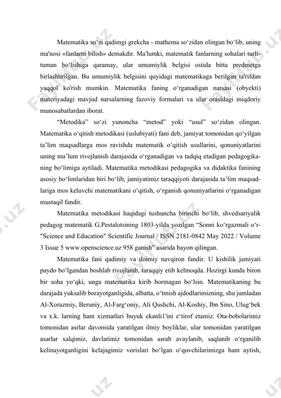 iy, ali qushchi, al-koshiy, ibn sino, ulug‘bek va x.k. larning ham xizmatlari buyuk ekanli1'ini e‘tirof etamiz. ota-bobolarimiz tomonidan asrlar davomida yaratilgan ilmiy boyliklar, ular tomonidan yaratilgan asarlar xalqimiz, davlatimiz tomonidan asrab avaylanib, saqlanib o‘rganilib kelinayotganligini kelajagimiz vorislari bo‘lgan o‘quvchilarimizga ham aytish, allomalarning ilmiy meroslari bilan ularni muntazam tanishtirib borishimiz shartdir. zero, a. kasiriy aytganidek, -“moziyga qaytib ish ko‟rishlik xayrlikdir”. matematika o'quvchilarda iroda, diqqatni to'plab olishni, qobiliyat va faollikni, tasavvurini, shaxsning axloqiy sifatlarini (qat'iyatli, aniq maqsadga intilish, ijodkor, mustaqil, ma'suliyatli, mehnatsevar, intizomli va tanqidiy fikrlash) 9 hamda o'zining qarash va e'tiqodlarini dalillar asosida himoya qila olish ko'nikmalarini rivojlantiradi. matematikani o'rganish jarayonida inson tafakkurining usul va metodlari qatoriga induktsiya va deduktsiya, umumlashtirish va aniqlashtirish, analiz va sintez, abstraktsiyalash, analogiya, tasniflash va sistemalashtirish kabilar qo'shiladi. matematika fanining paydo bo‘lish tarixi qanchalik uzoq davrlarga borib qadalsa, ushbu fanni o‘rganish, uni o‘qitilish tarixi ham shu qadar uzoqdir. xv asrdan xx asrgacha o‘rta osiyo hududi madrasalarida …