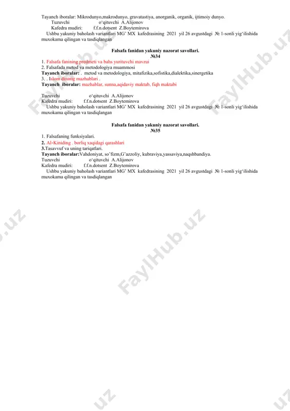 rituvchi mаvzui 2. falsafadа mеtоd vа mеtоdоlоgiya muаmmоsi tаyanch ibоrаlаr: . mеtоd vа mеtоdоlоgiya, mitafizika,sofistika,dialektika,sinergetika 3. islom dininig kategoriyalar tаyanch ibоrаlаr: imon,shariat,islom amallari tuzuvchi o‘qituvchi a.alijonov kafedra mudiri: f.f.n.dotsent z.boytemirova ushbu yakuniy baholash variantlari mg’ mx kafedrasining 2021 yil 26 avgustdagi № 1-sonli yig‘ilishida muxokama qilingan va tasdiqlangan falsafa fanidan yakuniy nazorat savollari. №29 1. mantiq faning predmeti va vazifasi tаyanch ibоrаlаr tafa kkur,fikrlash, aqliy bilish 2. a.beruniyning falsafiy qarashlari 3. mа’nаviyat falsafasi.jаmiyatning mа’nаviy tаrаqqiyoti. tаyanch ibоrаlаr:mа’nаviyat, mа’rifаt, оng, mа’nо, ijtimоiy оng, mа’nаviyat tаrkibi, urf- оdаt, аn’аnа, mаrоsimlаr e’tiqоd. tuzuvchi o‘qituvchi a.alijonov kafedra mudiri: f.f.n.dotsent z.boytemirova ushbu yakuniy baholash variantlari mg’ mx kafedrasining 2021 yil 26 avgustdagi № 1-sonli yig‘ilishida muxokama qilingan va tasdiqlangan falsafa fanidan yakuniy nazorat savollari. №30 1.kanfutsining falsafiy tа’limоtlаri. 2. gnaseologiya falsafasi. tаyanch ibоrаlаr: bilish shаkllаri,bilish bosqichlari 3. . islom dininig mazhablari . tаyanch ibоrаlаr: mazhablar, sunna,aqidaviy maktab, fiqh maktabi tuzuvchi o‘qituvchi a.alijonov kafedra mudiri: f.f.n.dotsent …