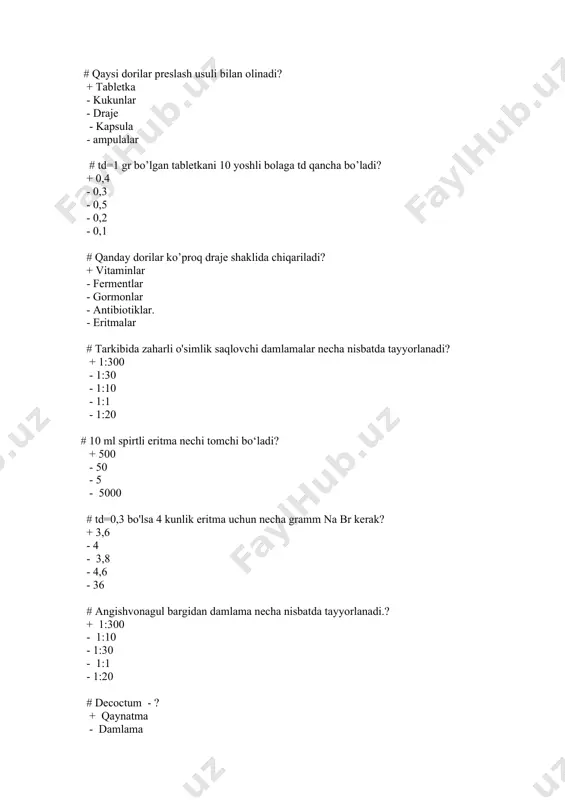 1 - 2 - 3 - 5 # 1-desert qoshiq hajmi ? + 10 ml - 15 ml - 20 ml - 5 ml - 1ml # tibbiyot amaliyotida keng qo‘llaniladigan doza turi? + terapevtik /o‘rta/ - maksimal /yuqori/ - toksik - letal - o‘lim chaqiruvchi # damlamalar tayyorlashning to‘g‘ri variantini ko‘rsating? + 15 minut qaynatiladi - o‘simlikning po‘stlog‘idan tayyorlanadi - o‘simlikning ildizidan tayyorlanadi - 30 - 40 daqiqa qaynatiladi - issiq holida filtrlanadi # zaharli o‘simlikni ko‘rsating? + angishvonagul - marvaridgul - valeriana - senega - bahorgi adonis # kuchli ta’sir qiluvchi o‘simlikni ko‘rsating? + marvaridgul - angishvonagul - ipekakuana - termopsis - qayin # in’eksiya uchun ishlatiladigan eritmalarga qo‘yiladigan asosiy talablar? + sterillik - rangsizlik - pirogenlik - suvda yomon eruvchanlik - gipertonlik # qattiq dori shaklini ko‘rsating? + kapsula - surtma - pasta - liniment - shamcha # suvda erimaydigan suyuqliklar mayda - mayda zarracha ko’rinishida muallaq …