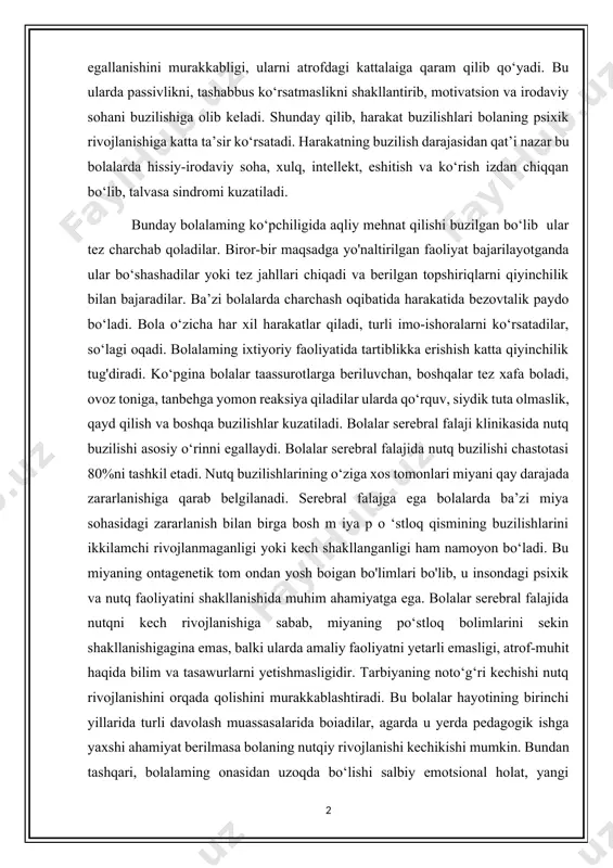 olalarda faqat harakat qilishdagi qiyinchiliklar muammo tug‘dirmaydi, balki ularda to‘g‘ri harakat qilishi haqidagi tasawurlarni yo‘qligi hamda shakllanmaganligi namoyon bo‘ladi bolalardagi harakat buzilishlari o ‘z -o ‘ziga xizmat k o ‘rsatish malakalarini egallanishini murakkabligi, ularni atrofdagi kattalaiga qaram qilib qo‘yadi. bu ularda passivlikni, tashabbus ko‘rsatmaslikni shakllantirib, motivatsion va irodaviy sohani buzilishiga olib keladi. shunday qilib, harakat buzilishlari bolaning psixik rivojlanishiga katta ta’sir ko‘rsatadi. harakatning buzilish darajasidan qat’i nazar bu bolalarda hissiy-irodaviy soha, xulq, intellekt, eshitish va ko‘rish izdan chiqqan bo‘lib, talvasa sindromi kuzatiladi. bunday bolalaming ko‘pchiligida aqliy mehnat qilishi buzilgan bo‘lib ular tez charchab qoladilar. biror-bir maqsadga yo'naltirilgan faoliyat bajarilayotganda ular bo‘shashadilar yoki tez jahllari chiqadi va berilgan topshiriqlarni qiyinchilik bilan bajaradilar. ba’zi bolalarda charchash oqibatida harakatida bezovtalik paydo bo‘ladi. bola o‘zicha har xil harakatlar qiladi, turli imo-ishoralarni ko‘rsatadilar, so‘lagi oqadi. bolalaming ixtiyoriy faoliyatida tartiblikka erishish katta qiyinchilik tug'diradi. ko‘pgina bolalar taassurotlarga beriluvchan, boshqalar tez xafa boladi, ovoz toniga, tanbehga yomon …
