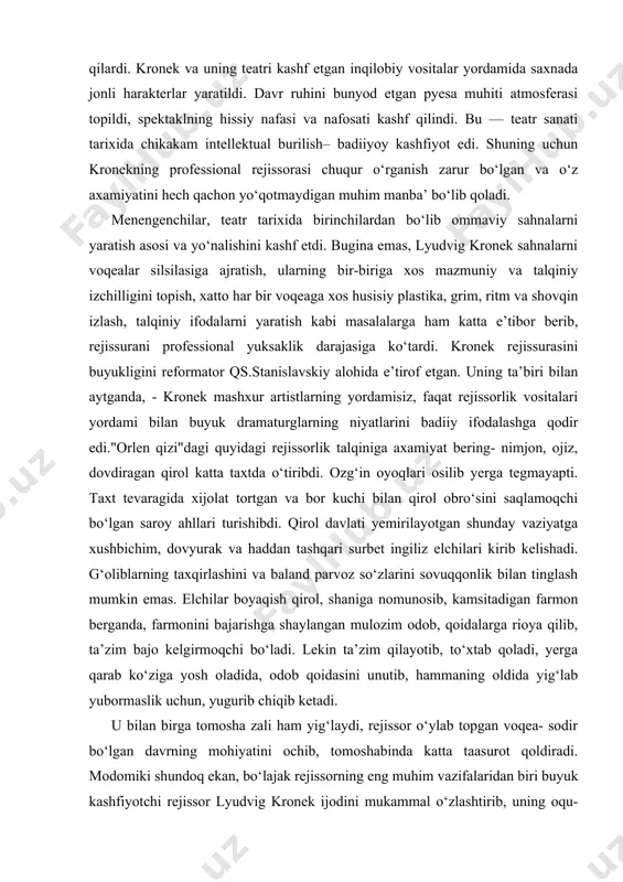 yoqlari osilib yerga tegmayapti. taxt tevaragida xijolat tortgan va bor kuchi bilan qirol obro‘sini saqlamoqchi bo‘lgan saroy ahllari turishibdi. qirol davlati yemirilayotgan shunday vaziyatga xushbichim, dovyurak va haddan tashqari surbet ingiliz elchilari kirib kelishadi. g‘oliblarning taxqirlashini va baland parvoz so‘zlarini sovuqqonlik bilan tinglash mumkin emas. elchilar boyaqish qirol, shaniga nomunosib, kamsitadigan farmon berganda, farmonini bajarishga shaylangan mulozim odob, qoidalarga rioya qilib, ta’zim bajo kelgirmoqchi bo‘ladi. lekin ta’zim qilayotib, to‘xtab qoladi, yerga qarab ko‘ziga yosh oladida, odob qoidasini unutib, hammaning oldida yig‘lab yubormaslik uchun, yugurib chiqib ketadi. u bilan birga tomosha zali ham yig‘laydi, rejissor o‘ylab topgan voqea- sodir bo‘lgan davrning mohiyatini ochib, tomoshabinda katta taasurot qoldiradi. modomiki shundoq ekan, bo‘lajak rejissorning eng muhim vazifalaridan biri buyuk kashfiyotchi rejissor lyudvig kronek ijodini mukammal o‘zlashtirib, uning oqu-qorasini ajratib olishlikdan iboratdir. chunki kronek rejissurasi k.s. stanislavskiy ijodi shakllanishida yangi, muhim bir davr bo‘lib hizmat qilgan edi. lyudvig kronek teatrda ijrochilar ansamblini vujudga keltirilishi, …
