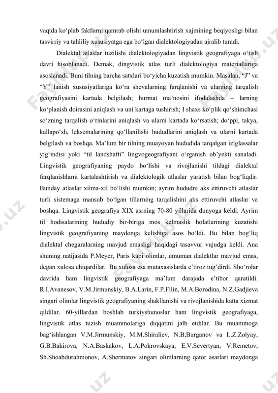 arida dialektologiyadan o‘sib chiqdi. turli tillarda dialektlar farqlanishlar haqidagi manbashunoslarning yig‘ilishi natijasida bu farqlanishlarning muayyan til hududida mos kelishi yoki mos kelmaslik chegaralarini aniqlash muammosini keltirib chiqaradi. demak, lingvistik geografiya dialektologiya materiallariga tayanadi. lingvogeografiya bilan dialektologiya makon va zamon omilllariga turlicha munosabatda bo‘lsada, makon omili lingvogeografiyada ham, dialektologiyada ham bir xil ahamiyat kasb etadi. ayniqsa, hududiy omil lingvogeografiyaning asosini tashkil etadi. chunki, lingvogeografiya keng hududga ega bo‘lishi va bir vaqtda ko‘plab faktlarni qamrab olishi umumlashtirish xajmining beqiyosligi bilan tasvirriy va tahliliy xususiyatga ega bo‘lgan dialektologiyadan ajralib turadi. dialektal atlaslar tuzilishi dialektologiyadan lingvistik geografiyaga o‘tish davri hisoblanadi. demak, dingvistik atlas turli dialektologiya materiallariga asoslanadi. buni tilning barcha satxlari bo‘yicha kuzatish mumkin. masalan, “j” va “y” lanish xususiyatlariga ko‘ra shevalarning farqlanishi va ularning tarqalish geografiyasini kartada belgilash; hurmat ma’nosini ifodalashda – larning ko‘planish doirasini aniqlash va uni kartaga tushirish; i shaxs ko‘plik qo‘shimchasi so‘zning tarqalish o‘rinlarini aniqlash va ularni kartada ko‘rsatish; do‘ppi, …