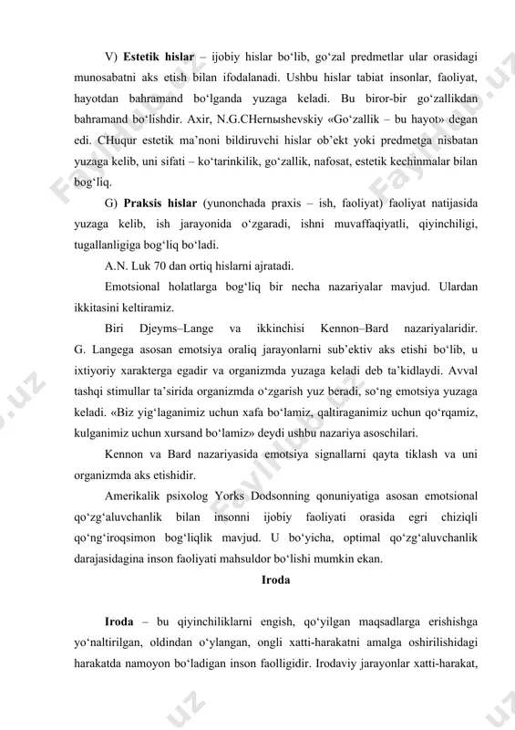 rni sub’ektiv aks etishi bo‘lib, u ixtiyoriy xarakterga egadir va organizmda yuzaga keladi deb ta’kidlaydi. avval tashqi stimullar ta’sirida organizmda o‘zgarish yuz beradi, so‘ng emotsiya yuzaga keladi. «biz yig‘laganimiz uchun xafa bo‘lamiz, qaltiraganimiz uchun qo‘rqamiz, kulganimiz uchun xursand bo‘lamiz» deydi ushbu nazariya asoschilari. kennon va bard nazariyasida emotsiya signallarni qayta tiklash va uni organizmda aks etishidir. amerikalik psixolog yorks dodsonning qonuniyatiga asosan emotsional qo‘zg‘aluvchanlik bilan insonni ijobiy faoliyati orasida egri chiziqli qo‘ng‘iroqsimon bog‘liqlik mavjud. u bo‘yicha, optimal qo‘zg‘aluvchanlik darajasidagina inson faoliyati mahsuldor bo‘lishi mumkin ekan. iroda iroda – bu qiyinchiliklarni engish, qo‘yilgan maqsadlarga erishishga yo‘naltirilgan, oldindan o‘ylangan, ongli xatti-harakatni amalga oshirilishidagi harakatda namoyon bo‘ladigan inson faolligidir. irodaviy jarayonlar xatti-harakat, faoliyat bilan bog‘liqdir. harakatlar ixtiyoriy va ixtiyorsiz (instinktiv va reflektor) bo‘lishi mumkin. irodaviy jarayon harakat intilishlar bilan uzviy bog‘liqdir. harakatlar ixtiyoriy va ixtiyorsiz bo‘lishi mumkin. ixtiyoriy harakatlar anglanilgan harakatlar bo‘lib, u qo‘zg‘aluvchanlikda, maqsadda, vositalarda, irodaviy zo‘r berishda, o‘zaro harakatda yuzaga keladi. …