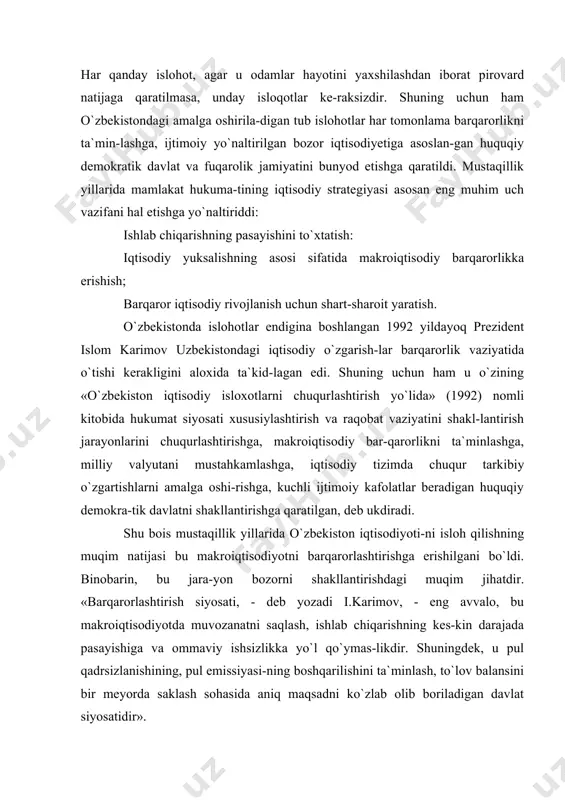 shlab chiqarishning kes-kin darajada pasayishiga va ommaviy ishsizlikka yo`l qo`ymas-likdir. shuningdek, u pul qadrsizlanishining, pul emissiyasi-ning boshqarilishini ta`minlash, to`lov balansini bir meyorda saklash sohasida aniq maqsadni ko`zlab olib boriladigan davlat siyosatidir». o`zbekistonda makroiqtisodiyotni barqaror qilish borasi da qator amaliy choralar belgilanar ekan, avvalo bu boradagi jahon tajribasi o`rganildi, ayni chokda mdh davlatlarida shu sohada yo`l qo`yilgan kamchiliklar tahlil qilindi. jumladan, o`tish davrida davlat o`z iqtisodiy siyosatini belgilashda avva-lo ustivor, katta istiqbolga ega bo`lgan tarmoklar va ishlab chiqarishlarni har tomonlama rag`batlantirish, ya`ni eng mu-him bo`g`inlarni aniqlash (neft - neft mustaqilligi, ener-getika - energetika mustaqilligi, don - g`alla mustaqilligi, paxtani qayta ishlash sanoati va hokazolar) orqali iqtisodi-yotni tarkiban qayta tashkil qilish bo`yicha izchil siyosat yuri-tishi lozim edi. shuni ro`y-rost aytish kerak, mustaqillik qo`lga kiritil-gan 1991 yil oxirlari va 1992 yilda uzbekiston zimmasiga og`ir va jiddiy sinovlar tushdi. shu davr mobaynida «davlat va xalq o`z taqdirini, o`z mus-taqilligini, o`z ozodligini himoya qila olishga …
