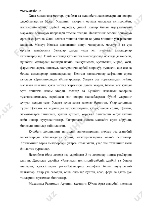 кенгашда қатнашган мансабдорлар орасида девонбеги, қушбеги, меҳтардан ташқари нақиб, шайхулислом, мутавалли, мироб, қози, фармончи, дарға, шиғовул, дастурхончи, арбоб, мирохўр, тўшакчи, оқо-оғо ва бошқа амалдорлар қатнашардилар. кенгаш қатнашчилар ҳафтанинг жума кунлари кўринишхонада тўпланардилар. уларга ош тортилгандан кейин, маслаҳат кенгаши қуюқ зиёфат жараёнида давом этарди, баъзан кеч тундан эрта тонггача давом этарди. меҳтар ва қушбеги лавозими юқорида тўхталганимиздек, саройдаги энг юқори мансаблардан бўлиб уларнинг ҳуқуқи деярли тенг. уларга жуда катта ваколат берилган. улар хонликда турли хўжалик ва ирригация қурилишларига, қазув, қочув солиқ тўплаш, лавозимларга тайинлаш, қўшин тўплаш, хорижий элчиларни қабул қилиш каби ишлар шуғулланганлар. юқоридаги иккита мансабга жуда обрўйли, билимли кишилар тайинланган. қушбеги хонликнинг шимолий вилоятларидан, меҳтар эса жанубий вилоятлардан тўпланадиган солиқ мажбуриятларига жавоб берганлар. хонликнинг барча амалдорлари уларга итоат этган, улар хон тахтининг икки ёнида тик турганлар. девонбеги (бош девон) эса саройдаги 3 та девонлар ишига раҳбарлик қилган. девонлар саройда хўжаликни ижтимоий-сиёсий, ҳарбий ва бошқа ишларни, ҳужжатларни расмийлаштириш вазифаси билан шуғулланиб …