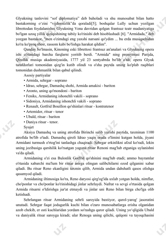 ozod qilindi" she'rining epizodi - ritsar rinaldoni (frantsuz versiyasida reno) sevib qolgan va o'zining jozibasi bilan unga o'z burchini unutib yuborgan sehrgar haqida - glyukdan oldin ham ko'plab bastakorlarni o'ziga tortdi (ma'lum " j.b.lullining “armida va reno”, a.vivaldi, n.jommelli, a.sakchini operalari) va undan keyin: j.mislivechek, j.gaydn, l.cherubini, g.rossini va boshqa koʻplab syujetlar bu syujetga murojaat qilgan. antonio salyerining 1771 yilda yaratilgan barokko operasi zamondoshlari orasida katta muvaffaqiyatga erishdi; glyuk bilan deyarli bir vaqtda, o'sha yillarda mashhur bo'lgan domeniko cimarosa o'zining armidasini yozdi. glyuk 1777 yilda parijda opera yozdi, "glyukistlar" va "pikkinchilar" o'rtasidagi kurash yangi bosqichga kirdi: o'zi bayrog'i bo'lgan "fransuz partiyasi" 70-yillarning o'rtalariga kelib uning tarafdorlariga bo'linib ketdi. bir tomondan anʼanaviy fransuz operasi (jb lully va jf rameau), ikkinchi tomondan glyukning yangi frantsuz operasi. bastakorning o‘zi hohlaganmi yoki xohlamaganmi an’anachilarga qarshi chiqdi: o‘zining qahramon operasi uchun u filipp kino tomonidan “luli” operasi uchun yozilgan librettodan foydalangan, faqat lui xivni maqtagan …