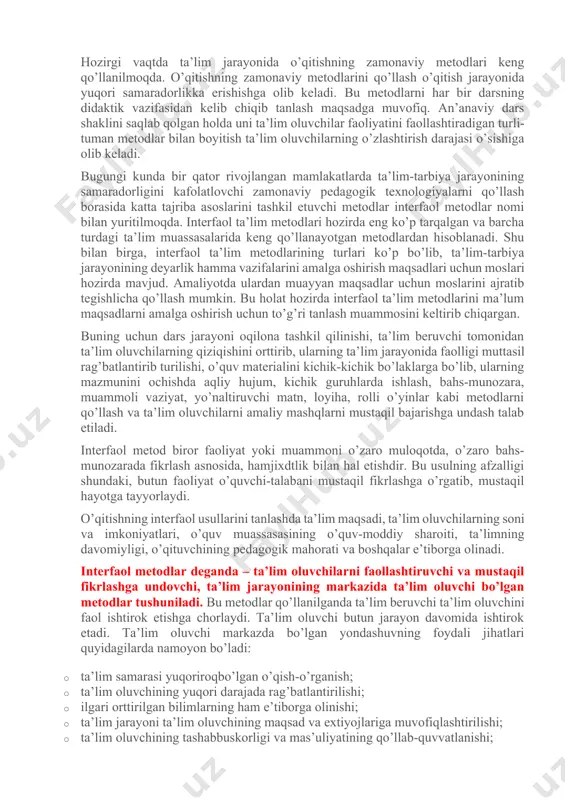 daki, butun faoliyat o’quvchi-talabani mustaqil fikrlashga o’rgatib, mustaqil hayotga tayyorlaydi. o’qitishning interfaol usullarini tanlashda ta’lim maqsadi, ta’lim oluvchilarning soni va imkoniyatlari, o’quv muassasasining o’quv-moddiy sharoiti, ta’limning davomiyligi, o’qituvchining pedagogik mahorati va boshqalar e’tiborga olinadi. interfaol metodlar deganda – ta’lim oluvchilarni faollashtiruvchi va mustaqil fikrlashga undovchi, ta’lim jarayonining markazida ta’lim oluvchi bo’lgan metodlar tushuniladi. bu metodlar qo’llanilganda ta’lim beruvchi ta’lim oluvchini faol ishtirok etishga chorlaydi. ta’lim oluvchi butun jarayon davomida ishtirok etadi. ta’lim oluvchi markazda bo’lgan yondashuvning foydali jihatlari quyidagilarda namoyon bo’ladi: · ta’lim samarasi yuqoriroqbo’lgan o’qish-o’rganish; · ta’lim oluvchining yuqori darajada rag’batlantirilishi; · ilgari orttirilgan bilimlarning ham e’tiborga olinishi; · ta’lim jarayoni ta’lim oluvchining maqsad va extiyojlariga muvofiqlashtirilishi; · ta’lim oluvchining tashabbuskorligi va mas’uliyatining qo’llab-quvvatlanishi; · amalda bajarish orqali o’rganilishi; · ikki taraflama fikr-mulohazalarga sharoit yaratilishi. shunday qilib, fanlarni o’qitish jarayonida interfaol metodlardan foydalanish o’ziga xos xususiyatga ega. ta’lim amaliyotida foydalanilayotgan har bir interfaol metodni sinchiklab o’rganish va amalda qo’llash …