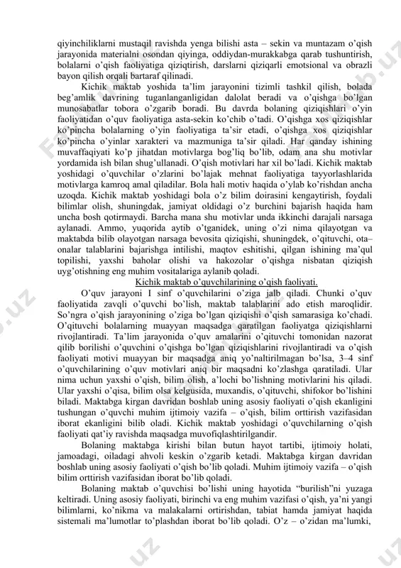 o’qituvchi va kattalar tomonidan berilgan buyruq va ko’rsatmalarni so’zsiz bajarish, jamiyat orasida o’zini qanday tutishi, lozimligini bilishi kerak. yashash sharoitidagi bunday o’zgarishlar bola psixikasining o’sishiga, xulq atvoriga, shaxsning tarkib topishiga ta’sir ko’rsatadi. maktabga kirish bolaning hayotida uning faoliyatida burilish davri hisoblanadi. kattalar va tengdoshlar bilan yangi munosabatlar maydonga keladi. bola butun bir yangi jamoalar tizimiga qo’shiladi. o’quvchi oldiga bir qator jiddiy talablarni qo’yadigan o’qishga- yangi faoliyat turiga qo’shilishi o’quvchilarni o’z hayotini qa’tiy tarzda tashkil qilishdagi qonun va tartibga bo’ysunishga majbur qiladi. o’quvchi ta’lim jarayonida axloqiy normalar va xati-harakat qoidalarini o’zlashtira boshlaydi. kichik maktab yoshi davrida axloqiy xatti-harakatlarga poydevor qo’yiladi. maktabga kirish bilan bog’liq qayta qurilish va undagi qiyinchiliklar. ta’limning boshlanishi bilan bola psixikasida keskin o’zgarishlar ro’y beradi. u psixik tomondan qayta qurilishiga duch keladi. psixologik qayta qurilish boshlang’ich sinf o’quvchilarida ayniqsa, i–sinf o’quvchilarida qiyinchiliklarni paydo qiladi. bu qiyinchiliklar: 1. birinchi sinf o’quvchilari ko’p harakatlarni intizom qoidalari talab qilgan darajada chaqqonlik …