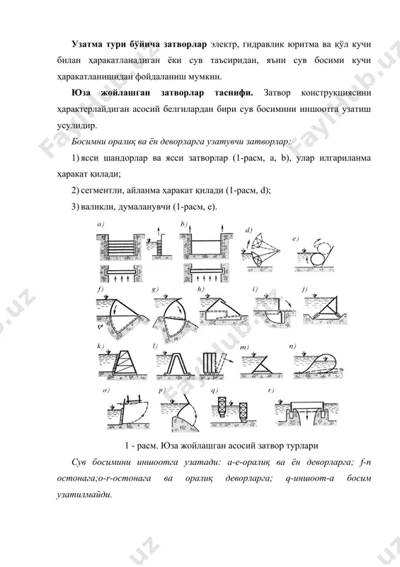 чи қисмлар орқали узатувчи затворлар. 1) ясси (2 - расм, а); 2) сегментли (2 - расм, b). босимни затвор жойлашган корпус орқали узатувчи затворлар: 1) задвижкалар, илгариланма ҳаракат қилади (2-расм, d); 2) дискли (дроселли), вертикал ёки горизонтал ўқда айланма ҳаракат қилади (2-расм, e); 3) игнасимон, қўзғалмас цилиндр 1 дан чиқадиган поршен қўзғалувчи цилиндр 2 илгариланма ҳаракат қилиб, тирқиш 3 нинг игнасимон қисмини ёпади (2-расм, f); 2- расм. чуқур жойлашган асосий затвор турлари. 4) конусли (телескопик), бу затворларда цилиндр 1 нинг илгариланма ҳаракати қўзғалмайдиган цилиндр 2 билан сув ўтказувчи қувур охиридаги конус 3 оралиғидаги тирқишни ёпади (5.2-расм, е); бурилувчи цилиндрли (2-расм, h) ва шарсимон (2-расм, i). 5) тенглаштирувчи, босимни иншоотга узатмайдиган: цилиндрли ва ҳалқасимон (ён томонсиз), тенглаштирилган сув босими билан, илгариланма ҳаракат (5.2-расм, j, k); затворларнинг умумий ишлаш шароитлари затворларнинг асосий тури ва конструкциясини танлаш уларнинг ишлаш шароитларига кўра амалга оширилади. затворларни кўтариш ва тушириш затворларни кўтариб-туширишда водосливли тирқишдан сув ўтказишнинг …