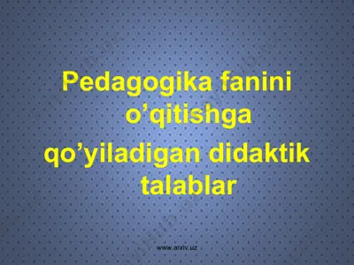 pedagogika fanini o’qitishga qo'yiladigan didaktik talablar — PPT