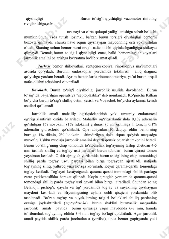 ema chipqon, sikoz va saramas kasalliklarining rivojlani-shiga yordam beradi. kasallik sabablarini, patogenetik xusuiyatlarini e’tiborga olgan holda bemorning immunologik holati, oshqozon-ichak yo‘lining faoliyati tekshiriladi, yashirin in-feksiya o‘choqlari, kasb omillari aniqlanadi. davolash tadbirlari dermatolog bilan birgalikda olib boriladi. birinchi navbatda yashi-rin infeksiya o‘choqlari (surunkali tonzillit, tish kariesi, sinusit) bartaraf etiladi. teri-ga yallig‘lanishga qarshi antibakterial (levomikol, levosin va boshq.) va glyukokortikoid malhamlari (oksikort, lokakorten, sinolar), yorilgan joylarga - 2-5% lyapis eritmasi surti-ladi. bemorga tarkibida temir moddasi bo‘lgan dorilar, antigistamin dori vositalari (iza-diten 1mg dan ertalab va kechkurun) ichishga, vena ichiga tomchilab 1% kalsiy xlorid eritmasi (100-200 ml miqdorda), krasnogemodez 8000 qo‘yiladi, immunitetni faollashtiruvchi dorilar (prodigiozan, timolin. t-aktivin), darmon dorilar, baliq yog‘i, ubn tavsiya qilinadi. og‘ir hollarda kortikosteroidlar buyuriladi (bir kecha kunduzda 30 mg prednizolon 10-14 kun davomida) mushak orasiga yuboriladi. burun to‘sig‘i qiyshiqligi (deviatio septi nasi)-burun orqali nafas olishni qiyin-lashtiruvchi burun to‘sig‘ining suyak yoki tog‘ay qismlarini tabiiy (o‘sish xususiyati bilan bog‘liq) yoki orttirilgan …